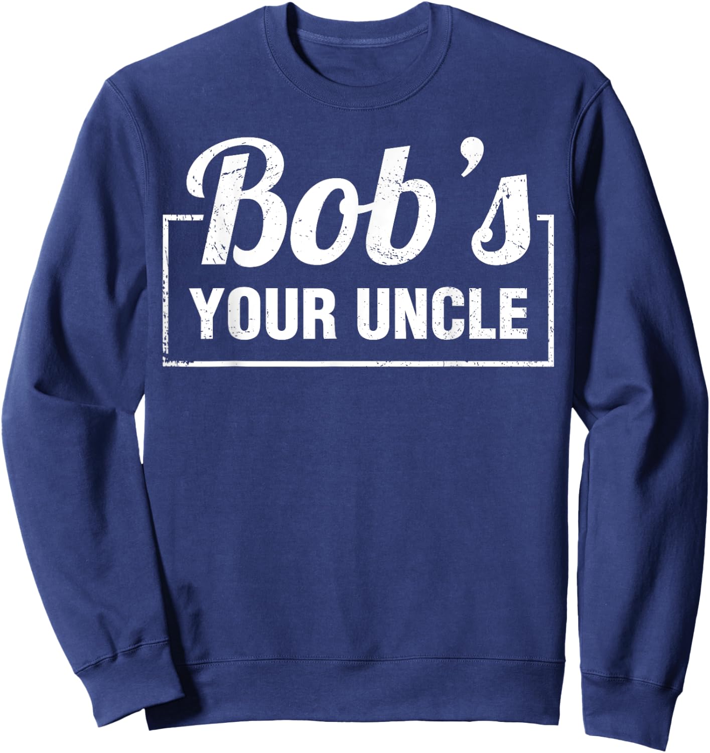Bob's Your Uncle Funny Shirts Saying Quotes Expression Idiom Sweatshirt - Sweatshirt | Navy