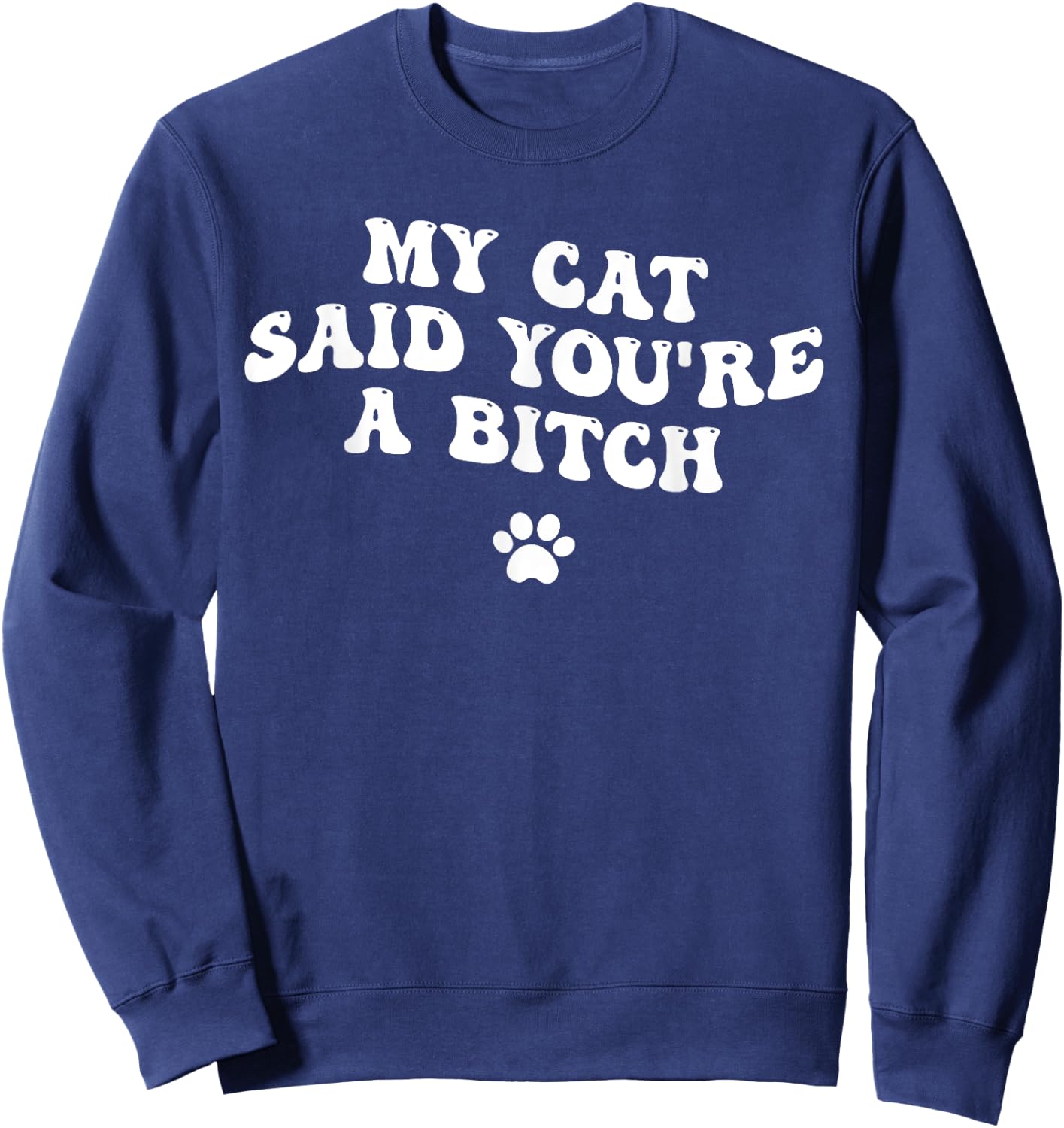 My Cat Said You're a Bitch, Sarcastic Joke, Funny Groovy Men Women Sweatshirt - Sweatshirt | Navy