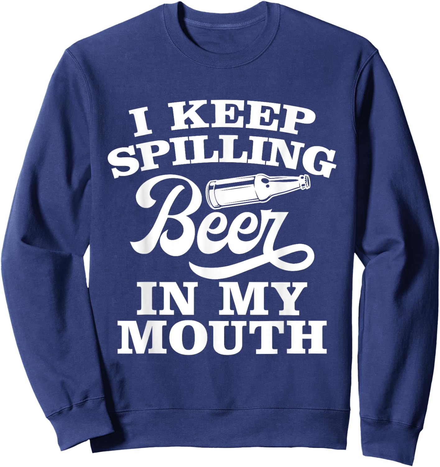 I Keep Spilling Beer In My Mouth Funny Day Drinking Beer Sweatshirt - Sweatshirt | Navy