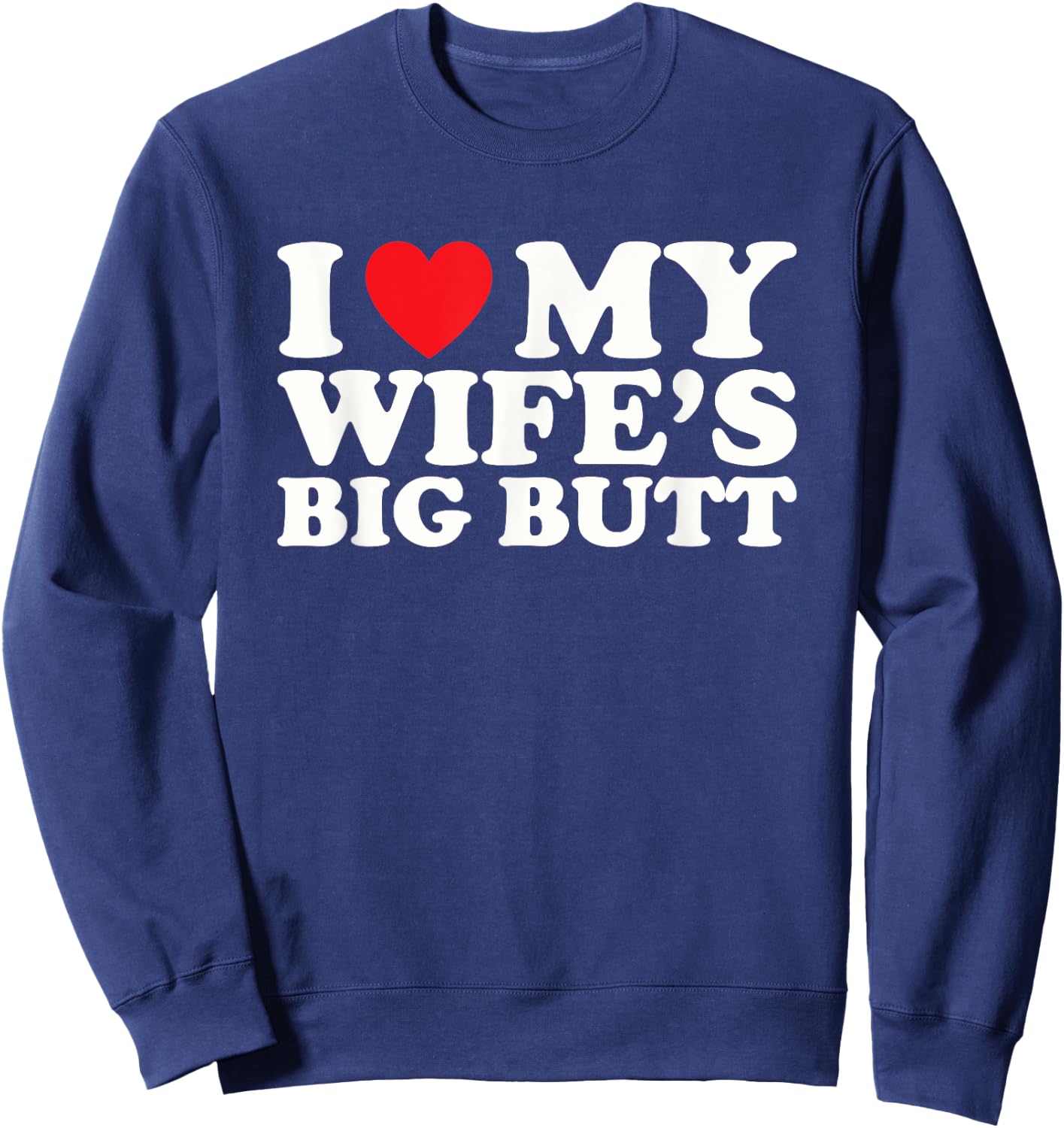 I Love My Wife's Big Butt Sweatshirt - Sweatshirt | Navy