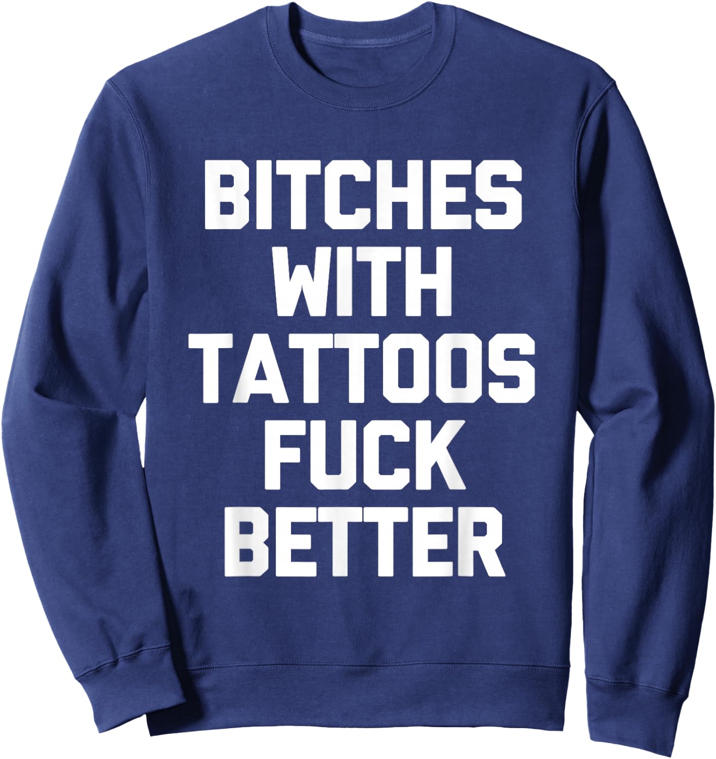 Bitches With Tattoos Fuck Better -Funny Tattoo Lover Tattoos , Small Sweatshirt - Sweatshirt | Navy