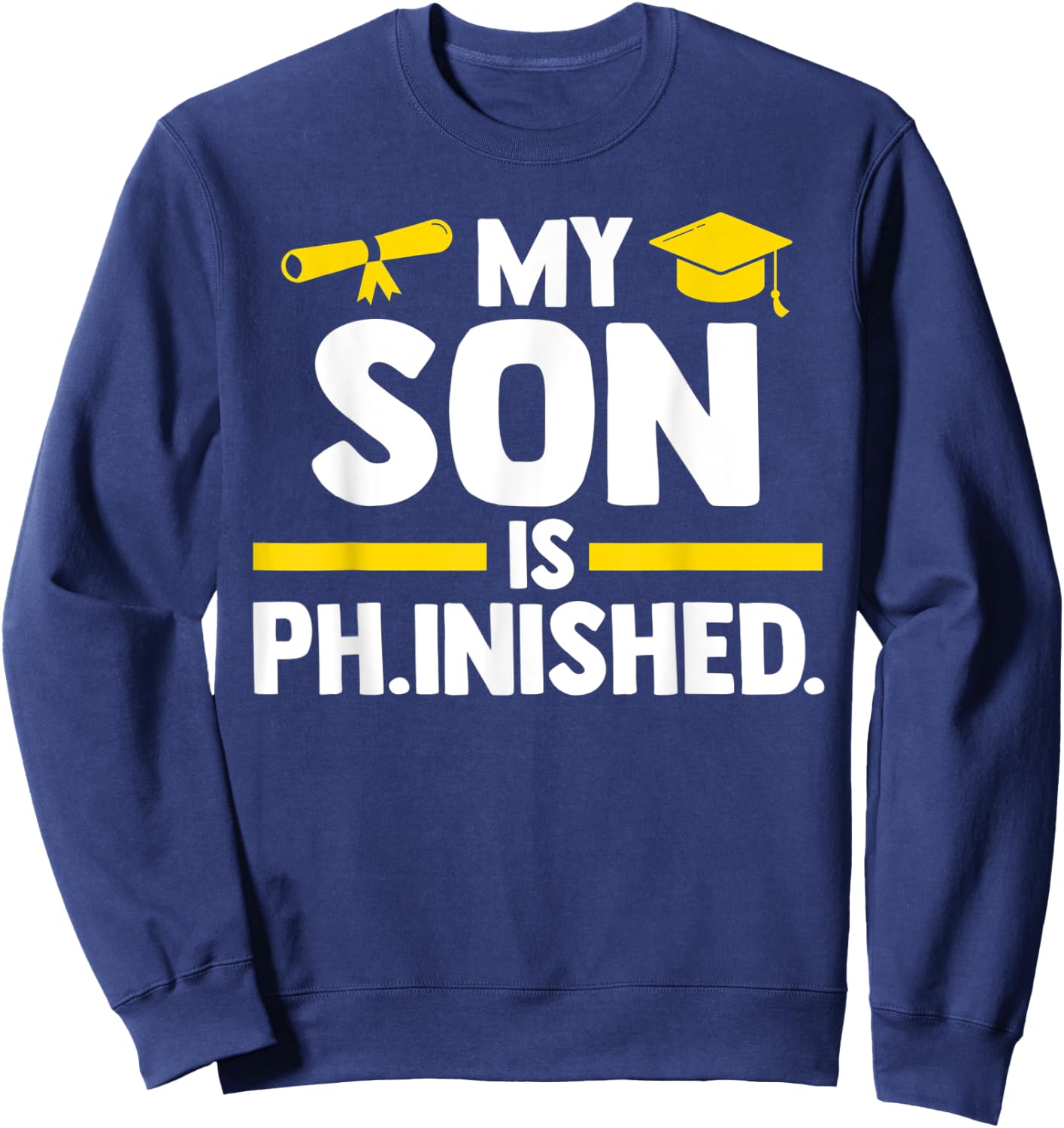 My son is PH.inshed doctor PHD student Sweatshirt - Sweatshirt | Navy