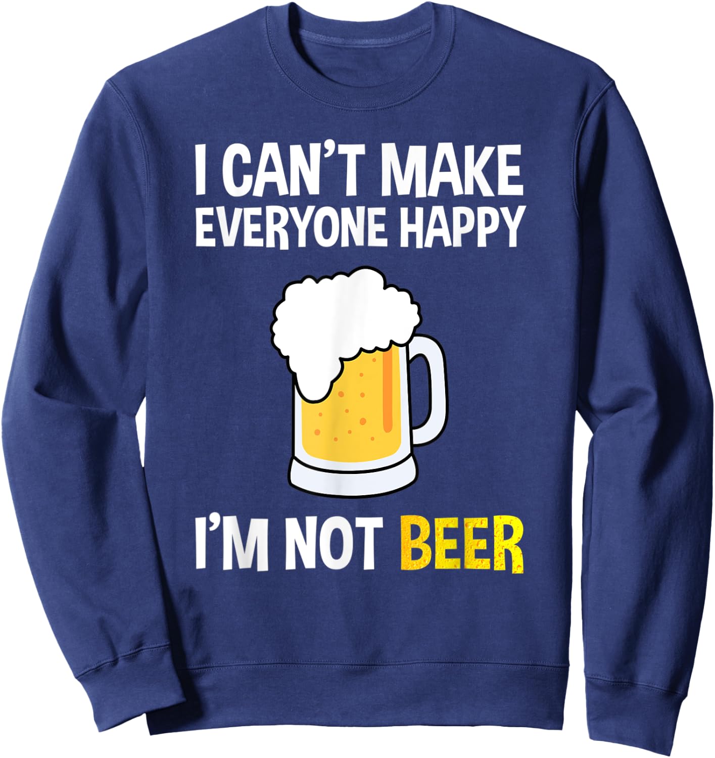 I Can't Make Everyone Happy I'm Not Beer Funny Beer Lover Sweatshirt - Sweatshirt | Navy