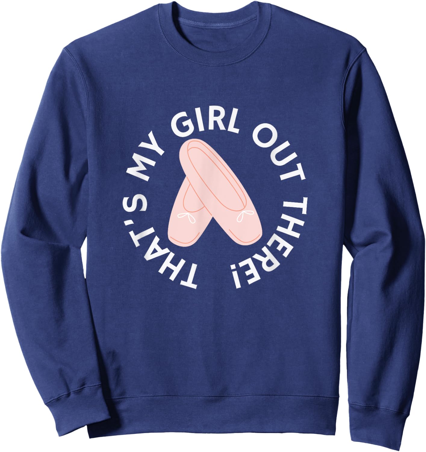 THAT'S MY GIRL OUT THERE Ballet Dance Mom Dad Recital Pointe Sweatshirt - Sweatshirt | Navy