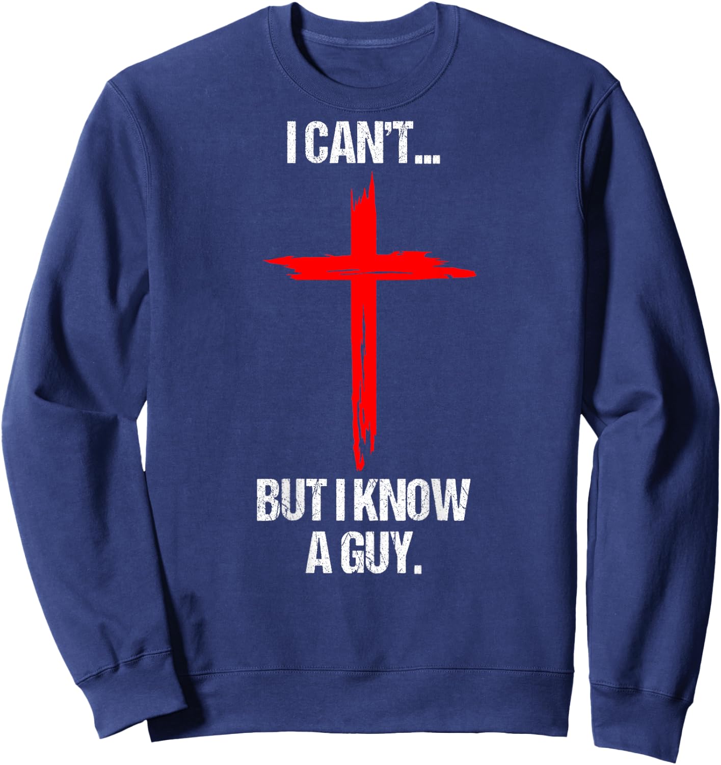 I Can't But I Know A Guy Jesus Cross (On Back) Sweatshirt - Sweatshirt | Navy