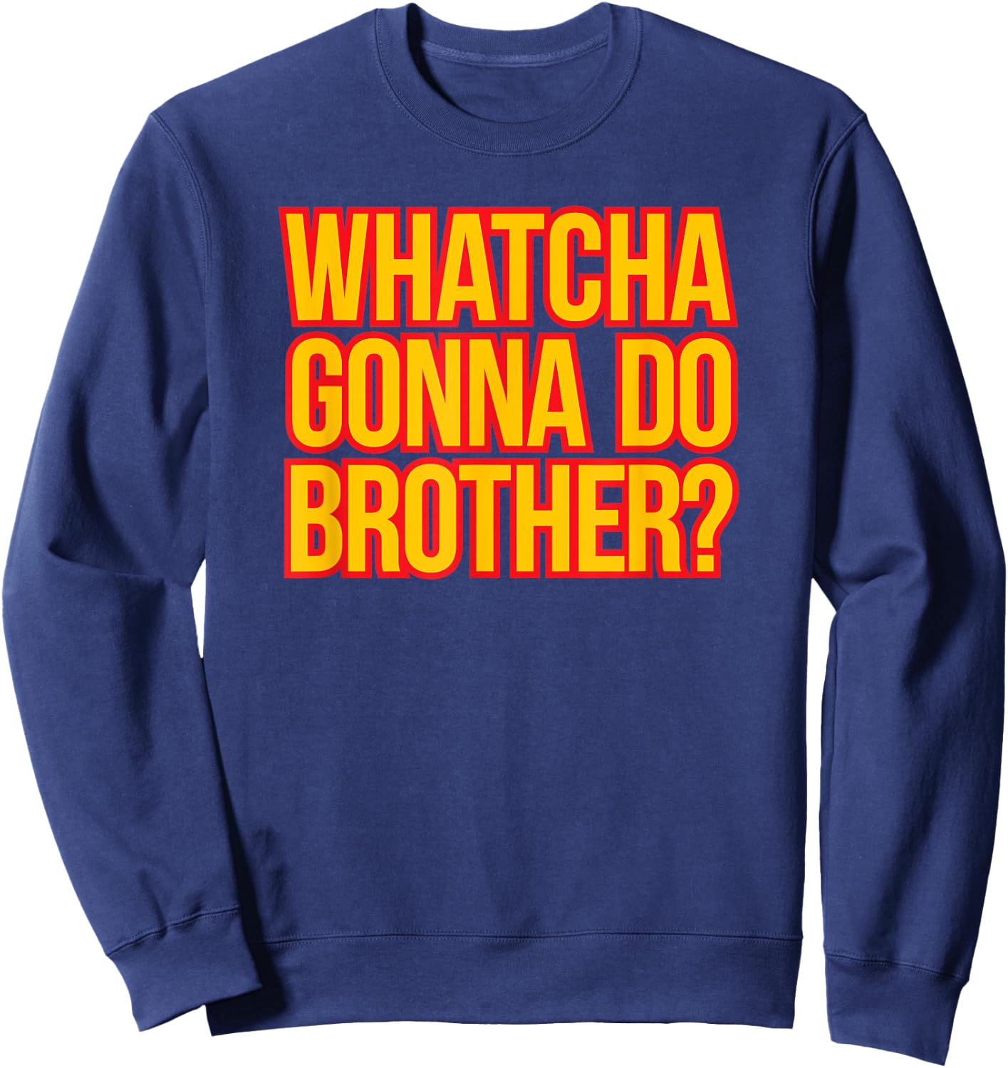 WHATCHA GONNA DO BROTHER - 80s wrestling fan hell yeah bro Sweatshirt - Sweatshirt | Navy