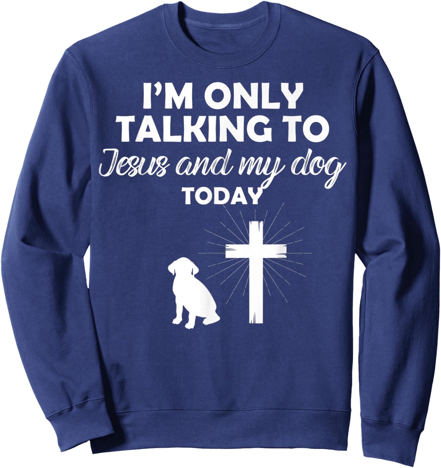 I'm Only Talking To Jesus And My Dog Today Funny Dog Owner Sweatshirt - Sweatshirt | Navy