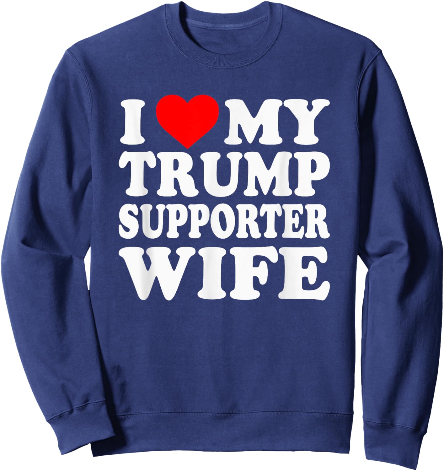 I Love My Trump Supporter Wife Funny Saying Pro-Trump 2024 Sweatshirt - Sweatshirt | Navy