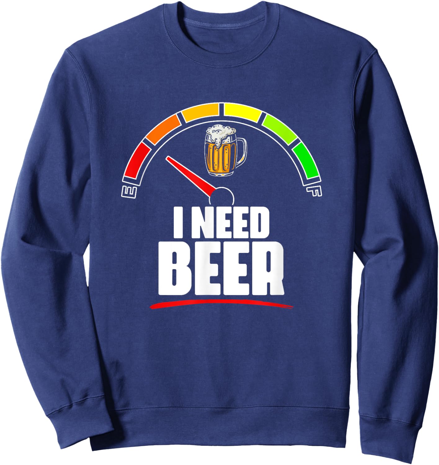 I Need Beer- Beer Fuel Meter Fuel Gauge Beer Drinker Sweatshirt - Sweatshirt | Navy