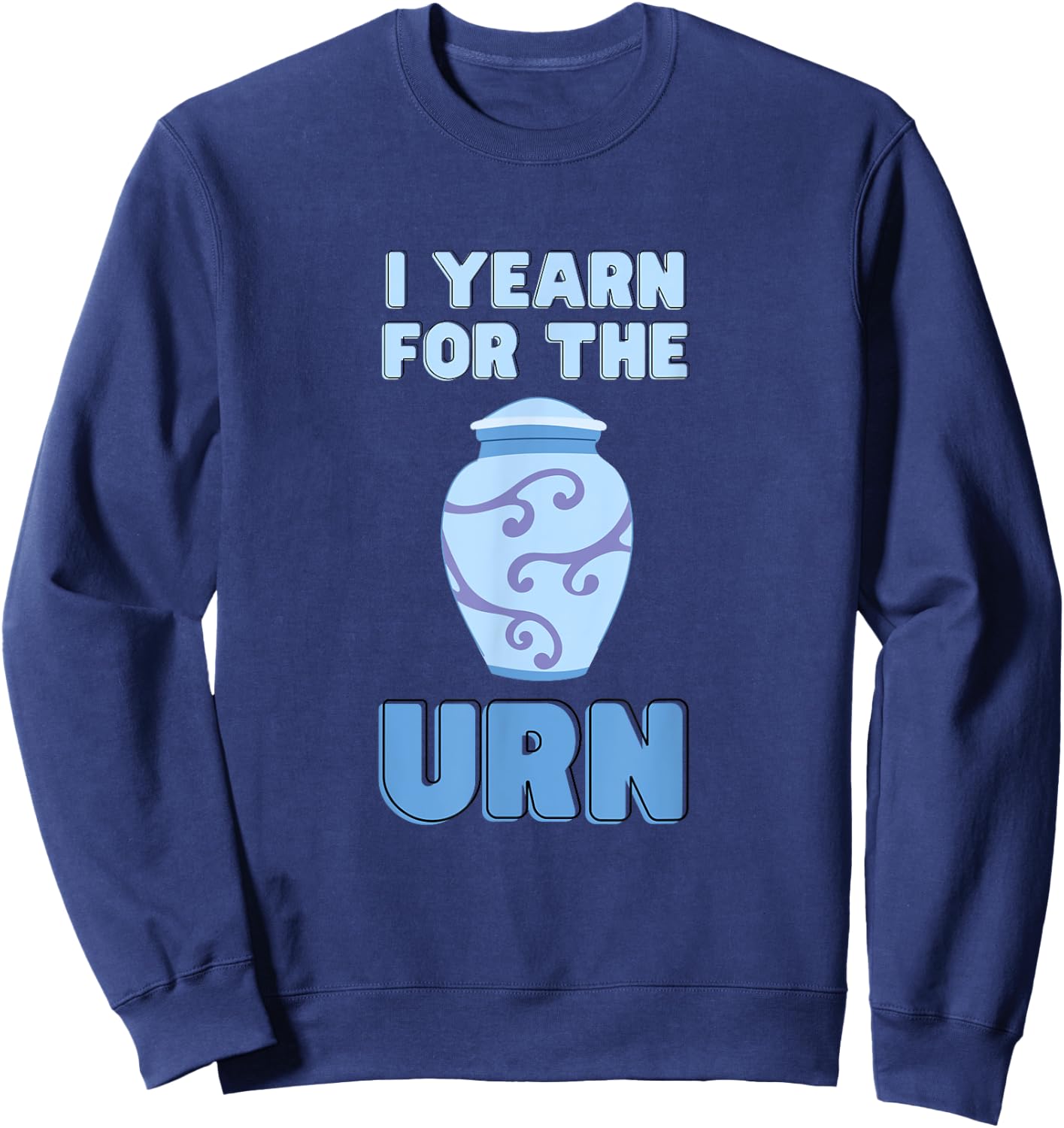 I Yearn For The Urn Funny Senior Lifestyle Sarcastic Joke Sweatshirt - Sweatshirt | Navy