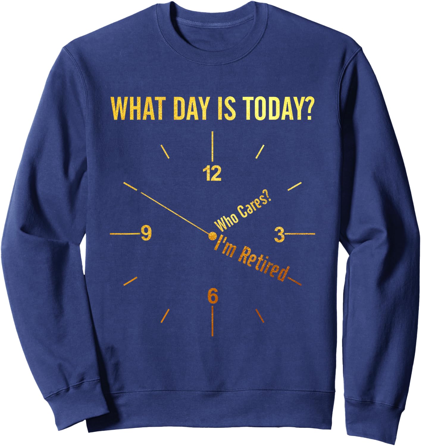 What Day Is Today Who Cares I'm Retired Funny Retirement Sweatshirt - Sweatshirt | Navy