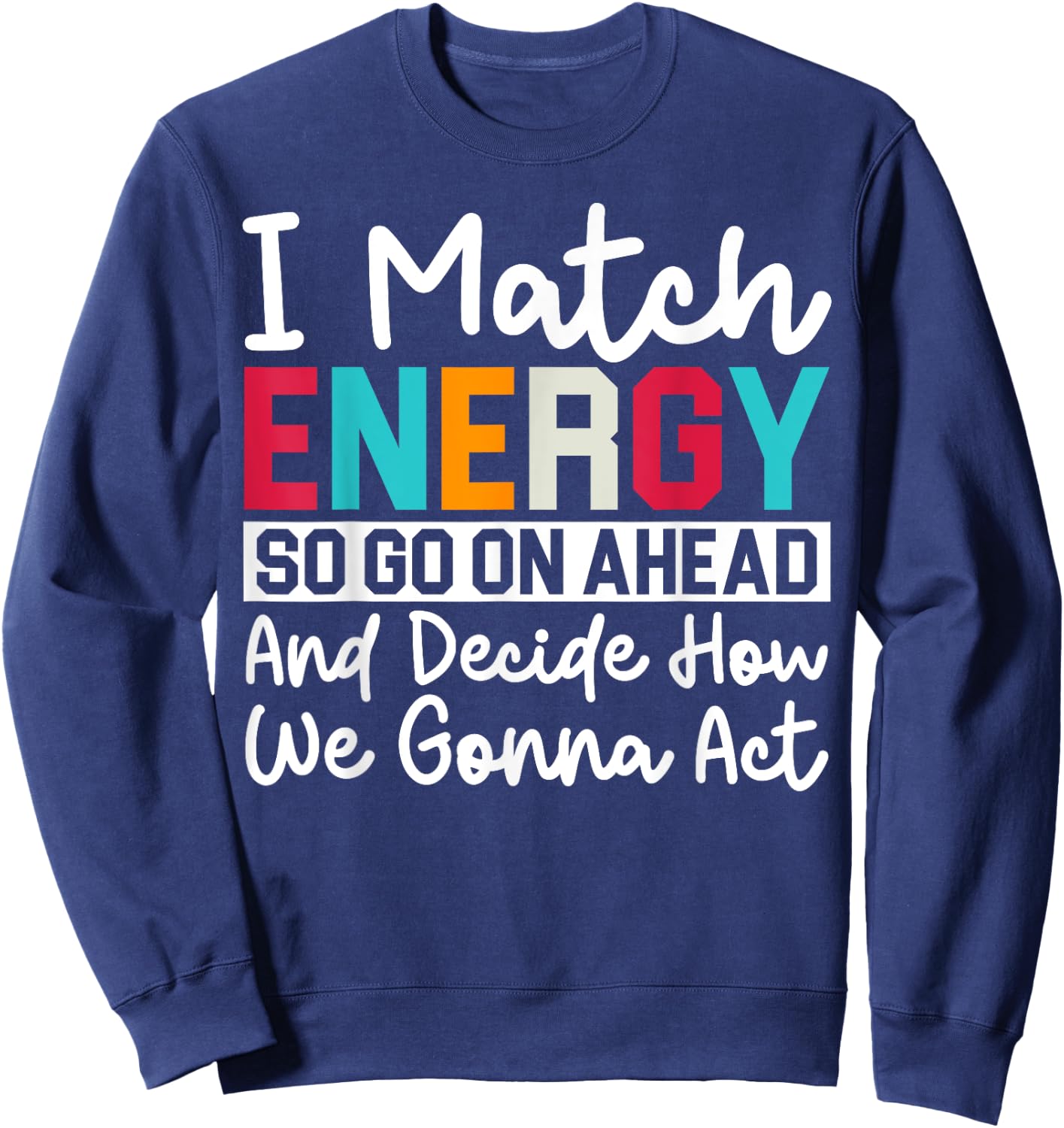 I Match Energy So How We Gonna Act Today I Match Energy Sweatshirt - Sweatshirt | Navy