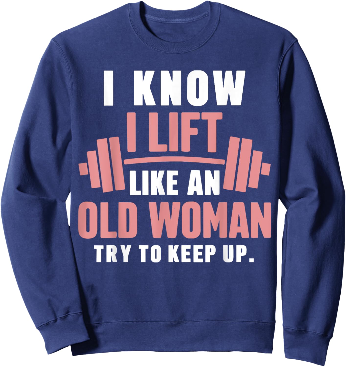 I Know I Lift Like An Old Woman Try To Keep Up Lifting Gym Sweatshirt - Sweatshirt | Navy