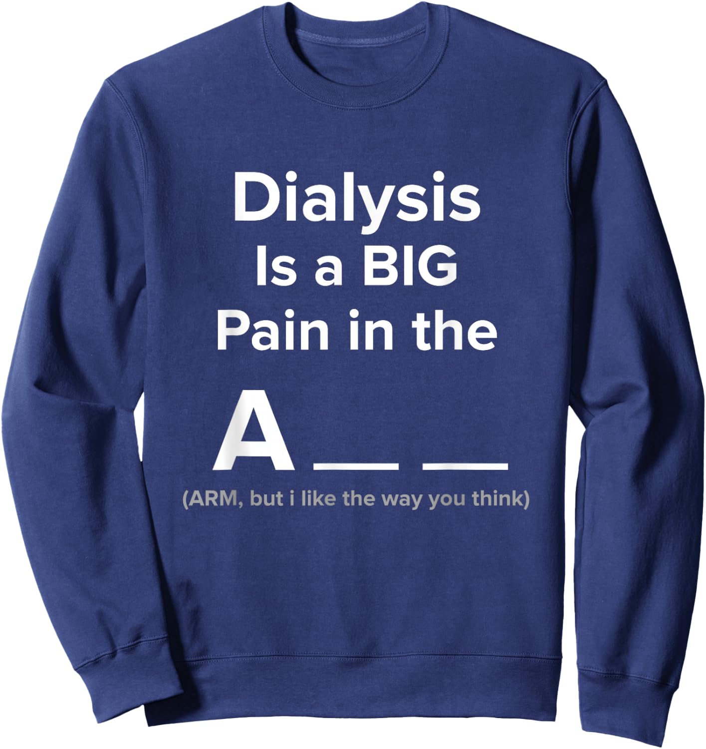 DIALYSIS IS A BIG PAIN IN THE ? T SHIRT Funny Dialysis Sweatshirt - Sweatshirt | Navy