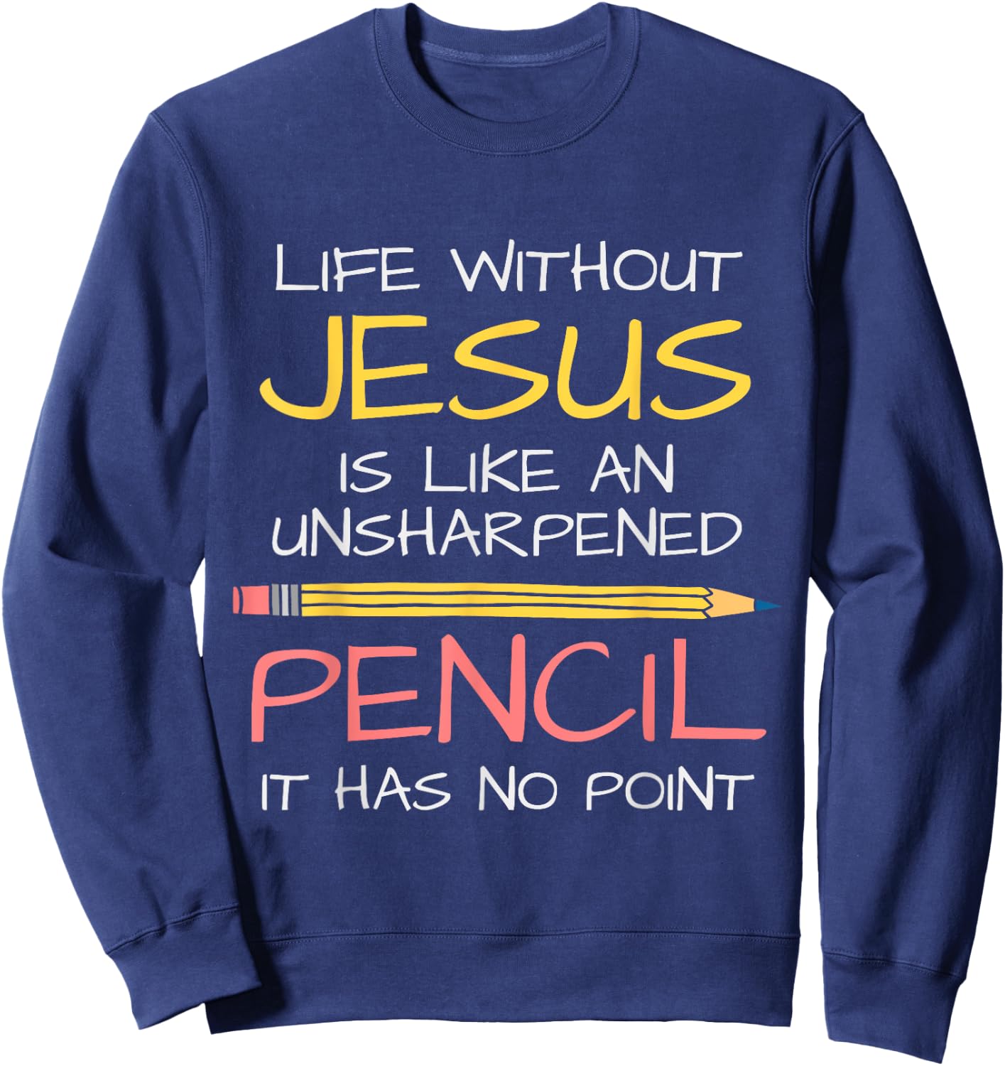 Life Without Jesus Is Like An Unsharpened Pencil Point God Sweatshirt - Sweatshirt | Navy