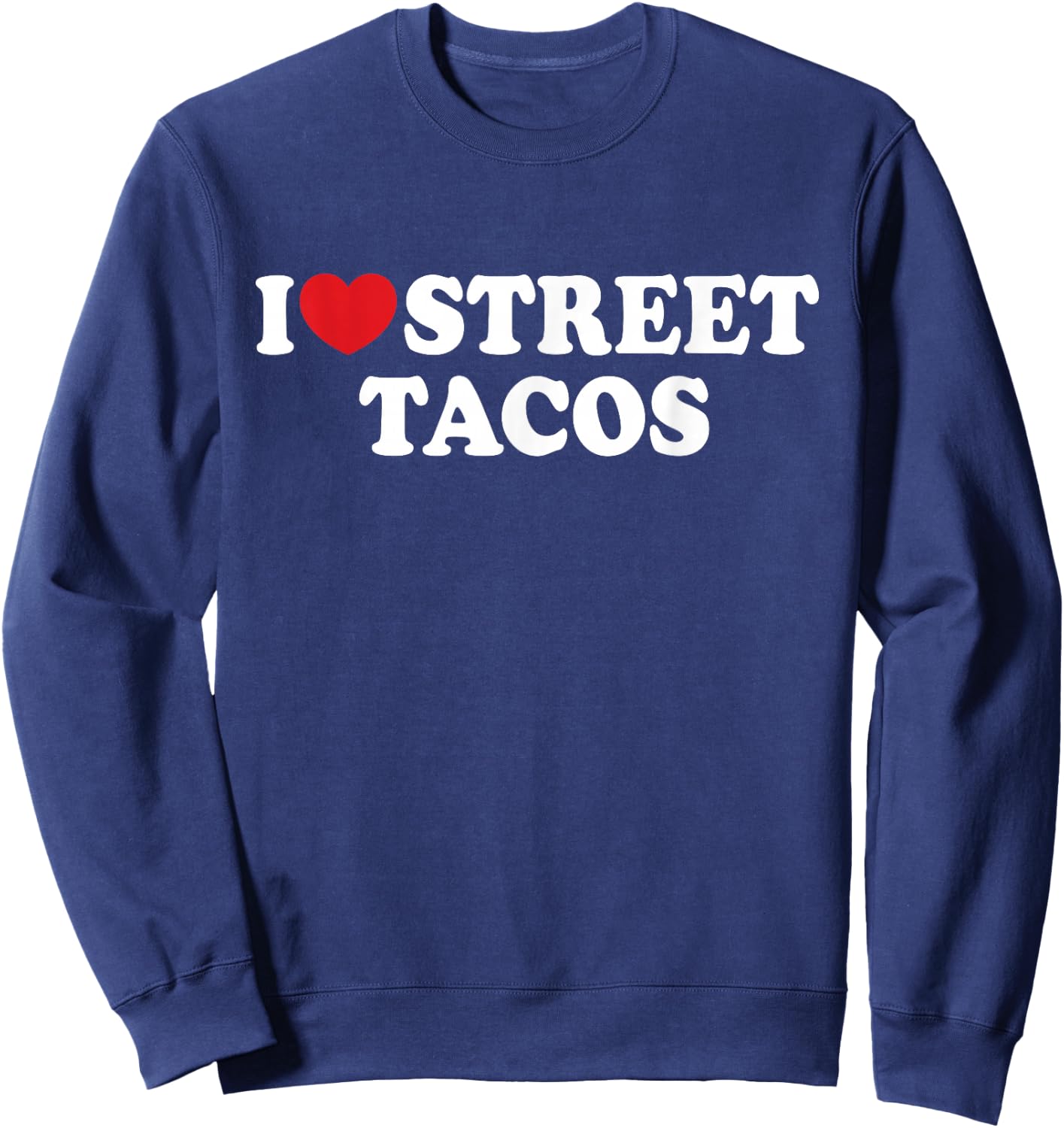I Love Street Tacos I Heart Street Tacos Funny Food Sweatshirt - Sweatshirt | Navy