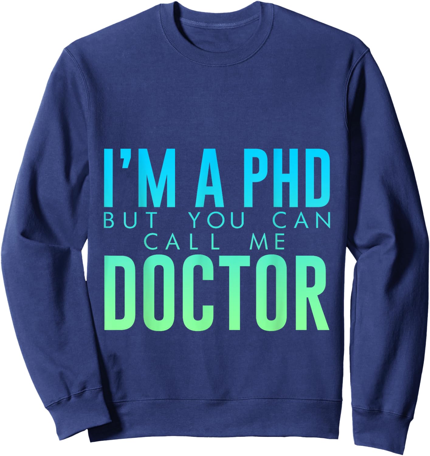 I'm A PHD But You Can Call Me Doctor Doctorate Graduate Sweatshirt - Sweatshirt | Navy