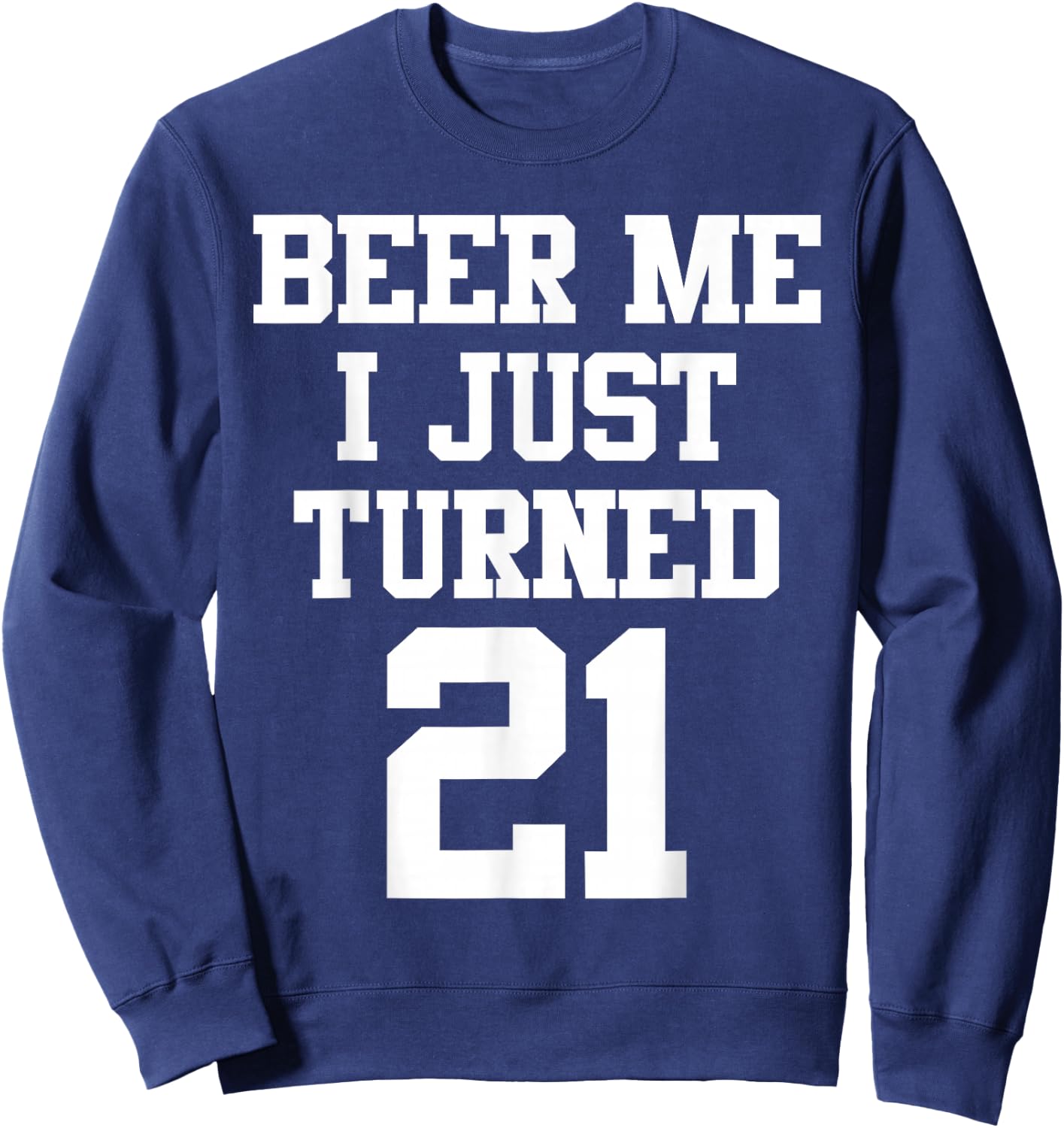 Beer Me I Just Turned 21, Funny 21st Birthday Sweatshirt - Sweatshirt | Navy