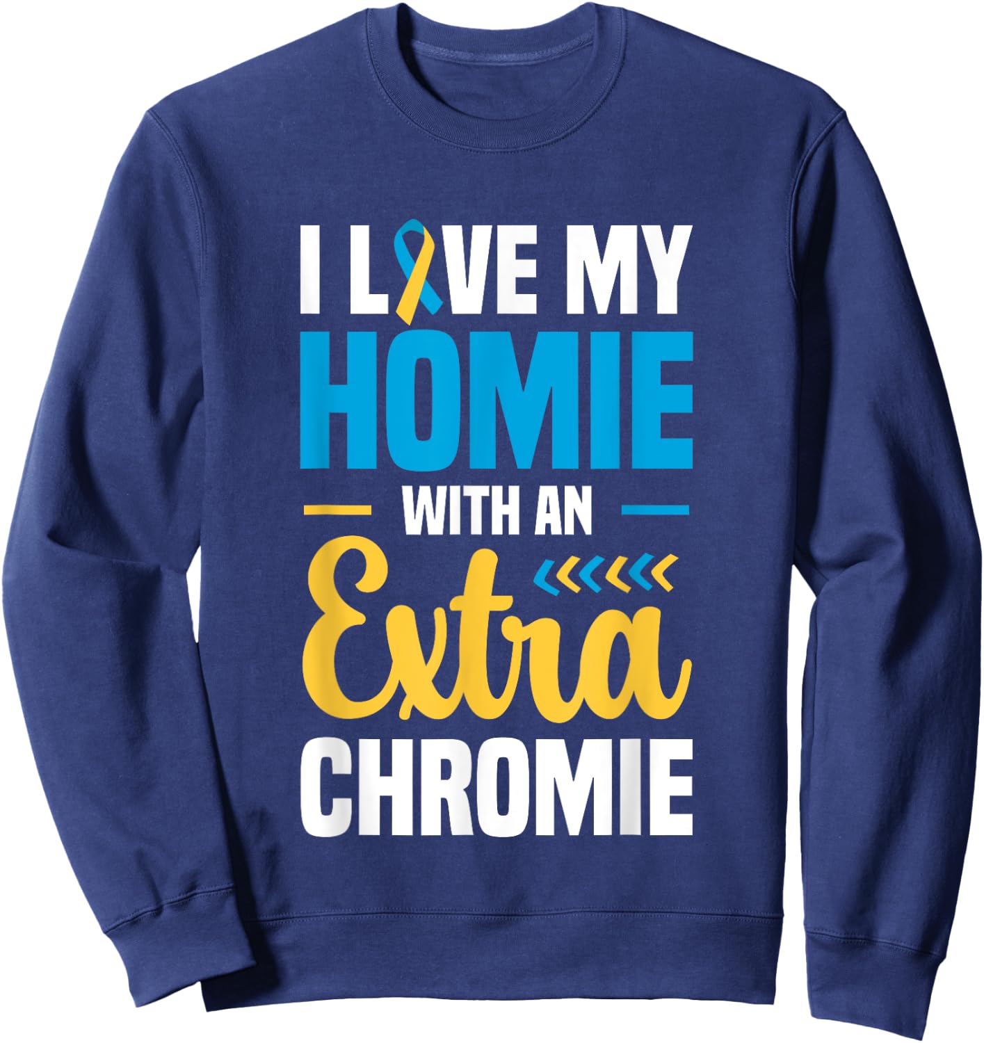 I Love my Homie with an Extra Chromie Down Syndrome Sweatshirt - Sweatshirt | Navy