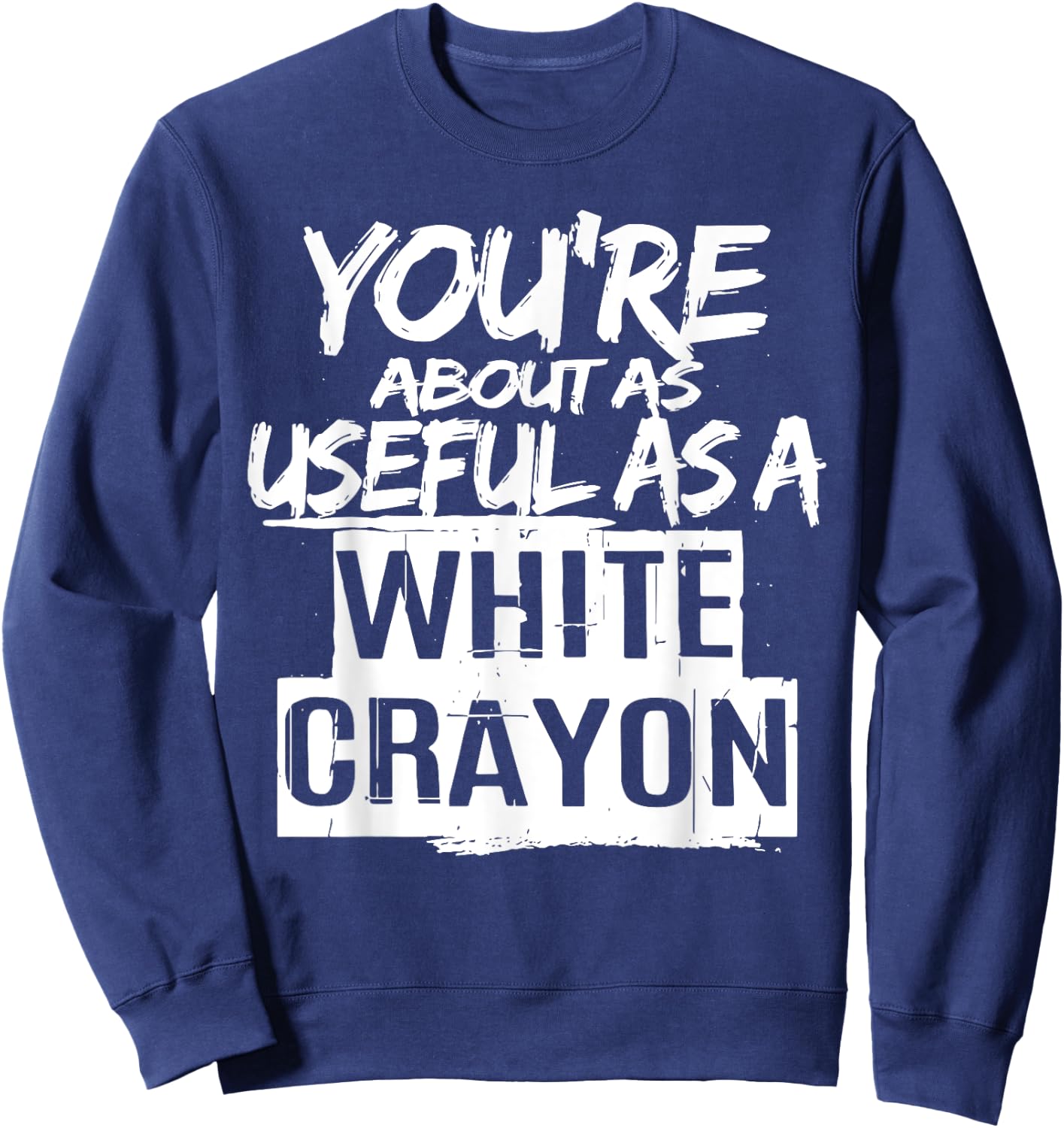 You're About As Useful As A White Crayon Sarcastic Quote Sweatshirt - Sweatshirt | Navy