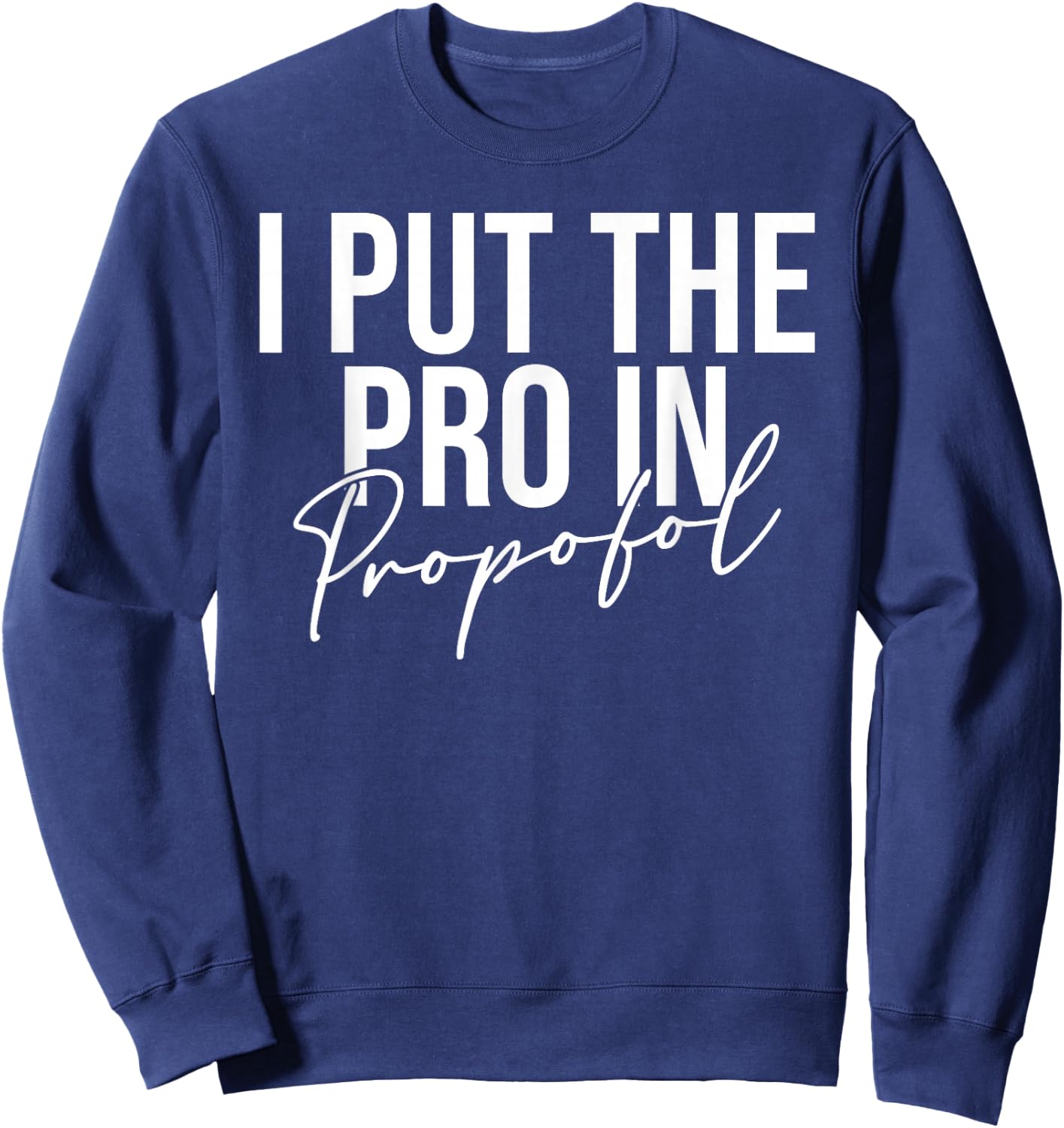 I Put The Pro In Propofol Anesthesiologist Sweatshirt - Sweatshirt | Navy