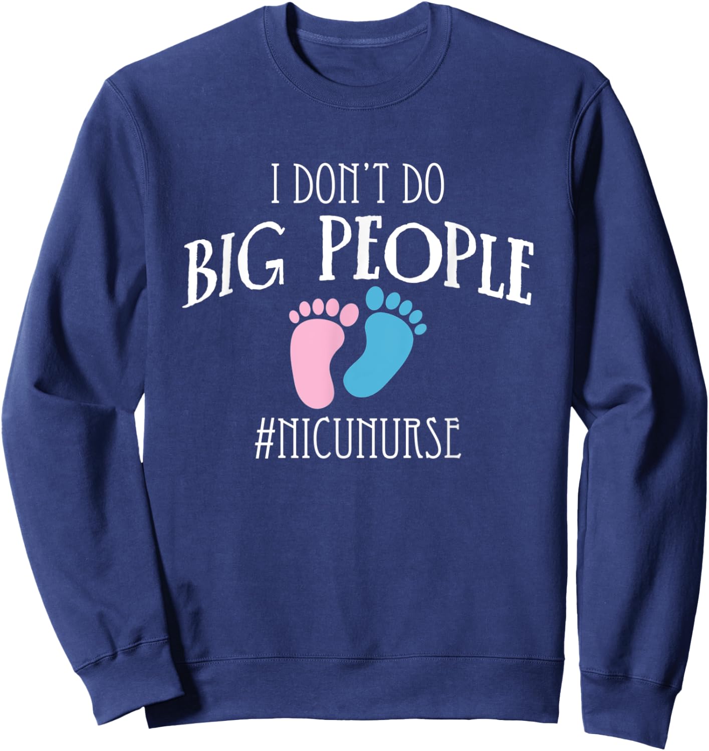 I Dont Do Big People Nicu Nurse ICU Nursing Sweatshirt - Sweatshirt | Navy
