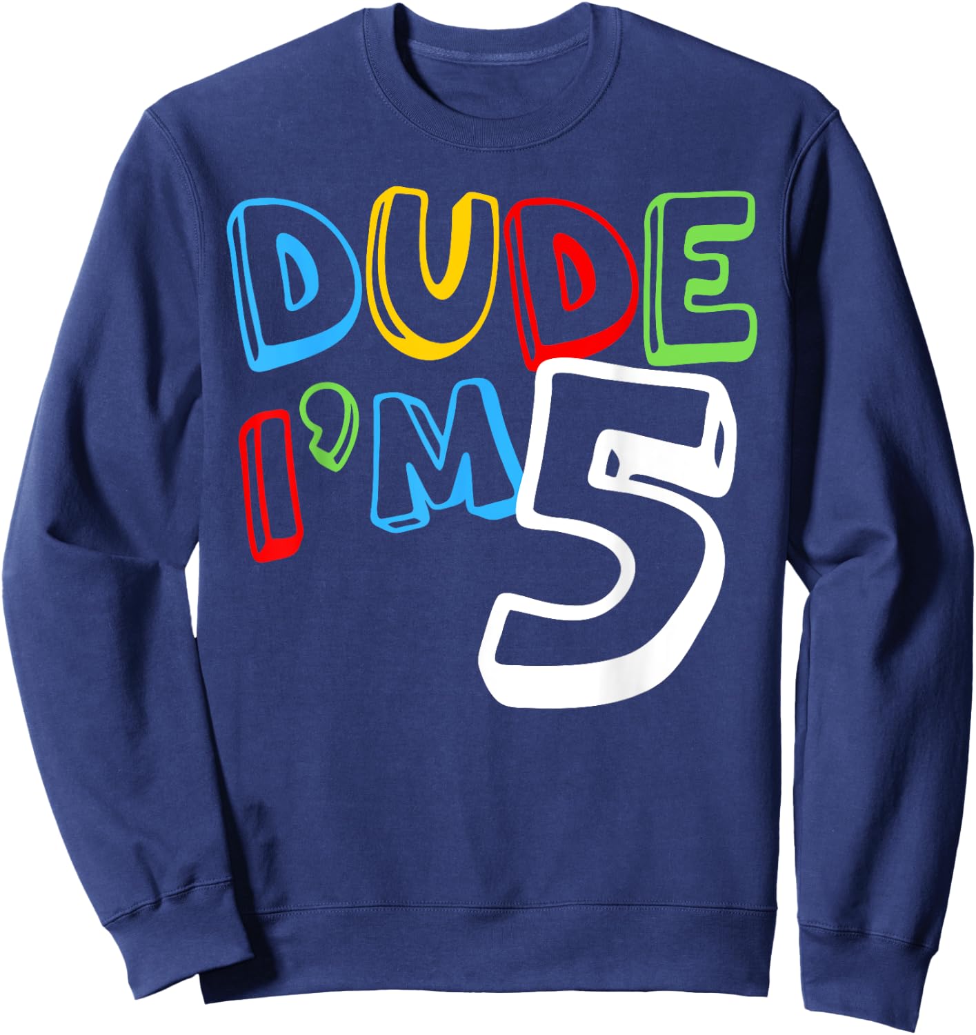 Dude I'm 5 Year Old It's My 5th Birthday Kid Happy Playful Sweatshirt - Sweatshirt | Navy