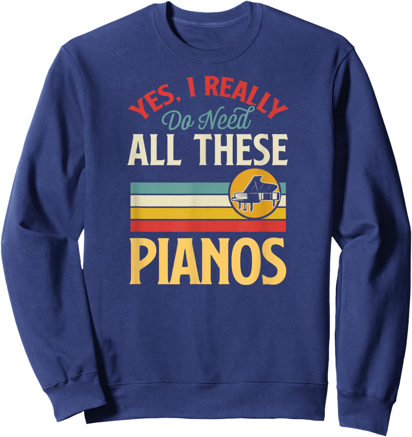 Yes I Really Do Need All These Pianos Sweatshirt - Sweatshirt | Navy