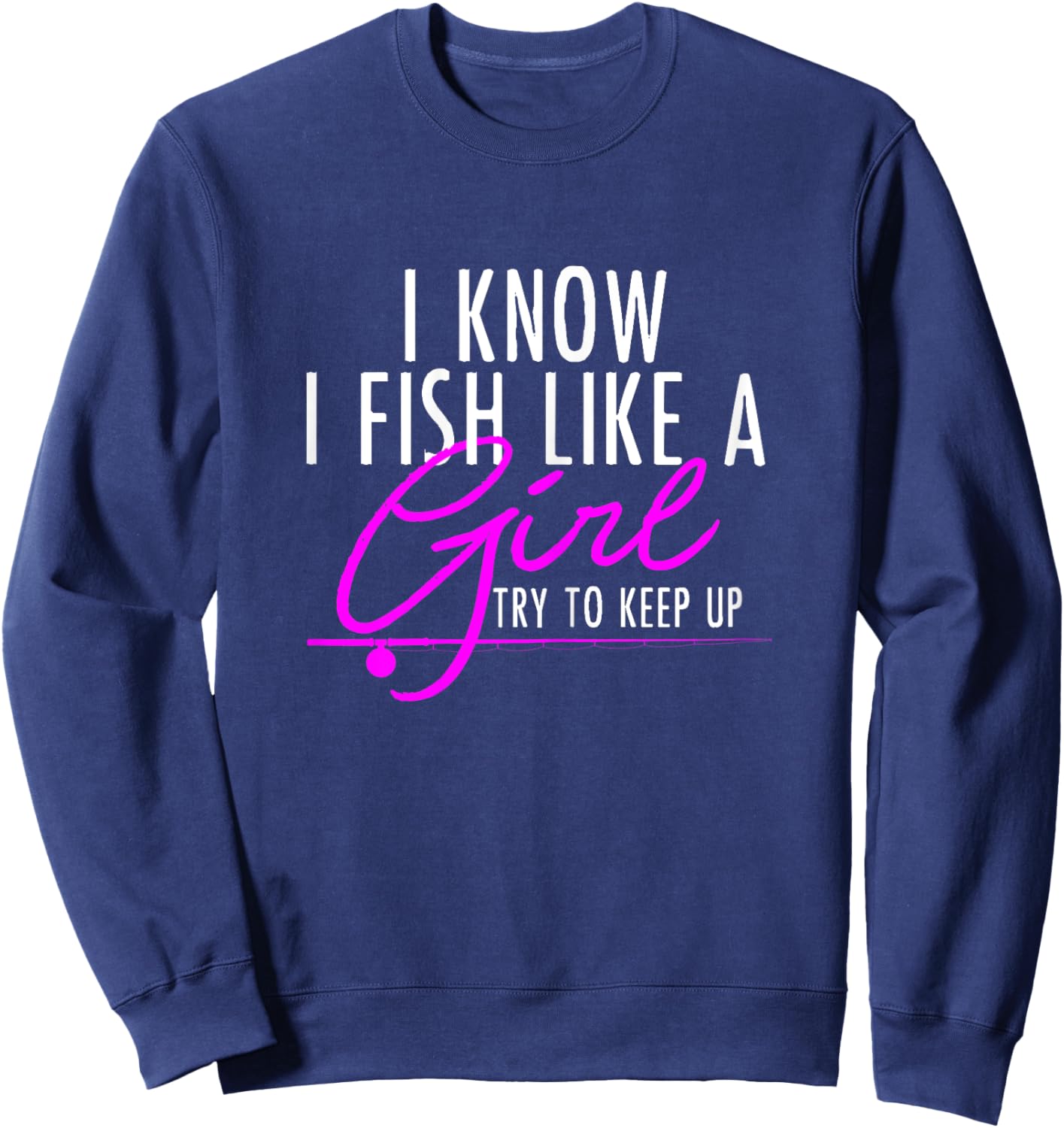 I Know I Fish Like A Girl Try To Keep Up Shirt Fishing Gift Sweatshirt - Sweatshirt | Navy