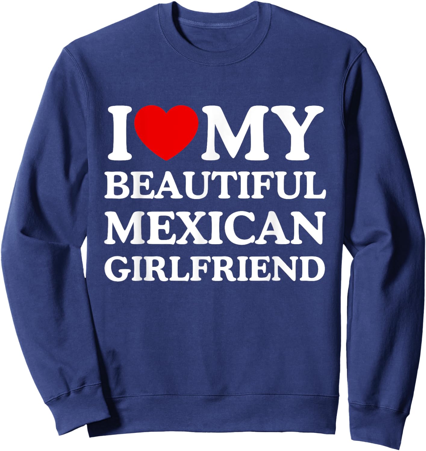 I Love My Beautiful Mexican Girlfriend I Heart My GF Sweatshirt - Sweatshirt | Navy