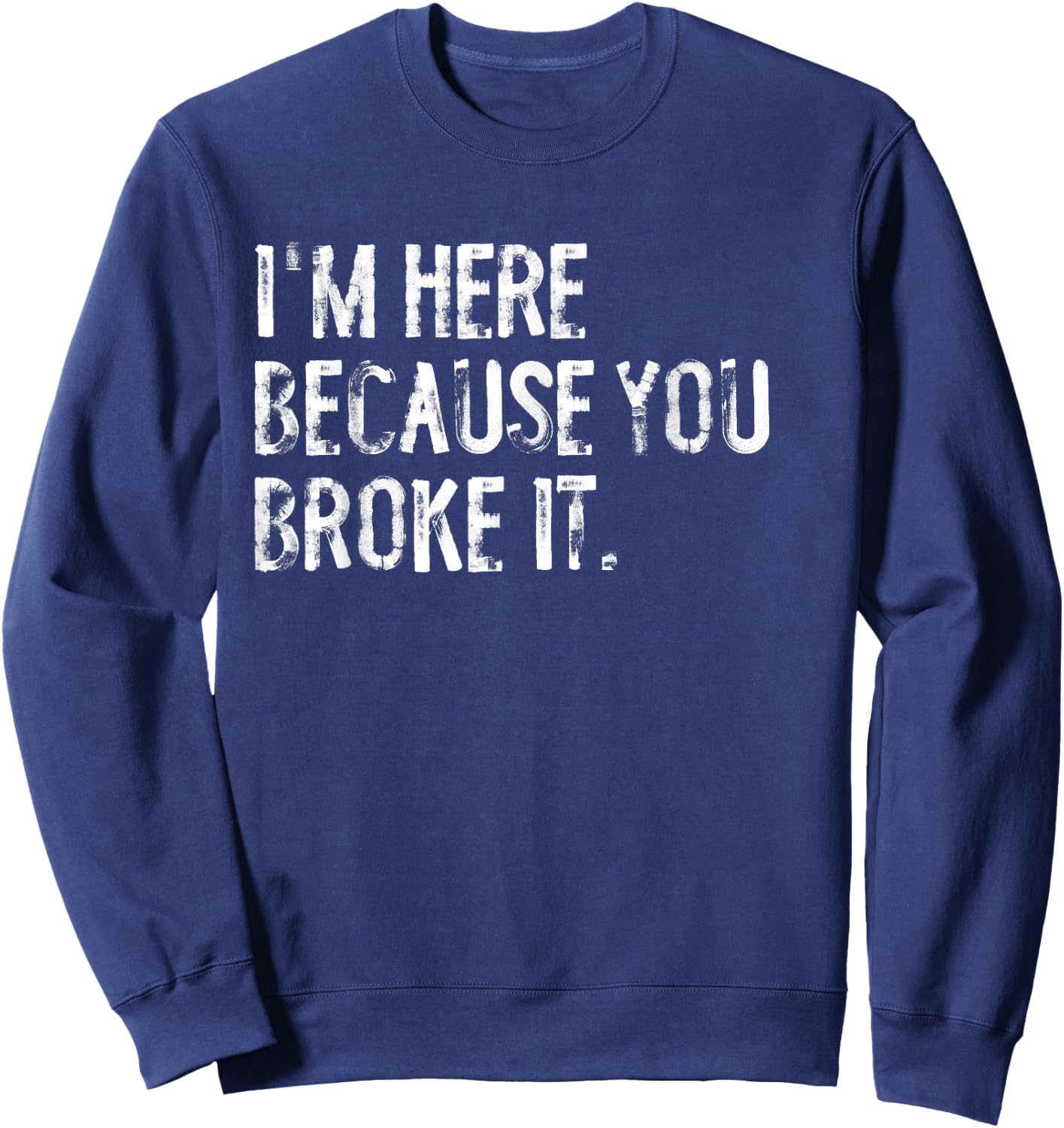 I'm Here Because You Broke It Funny Maintenance Worker Sweatshirt - Sweatshirt | Navy