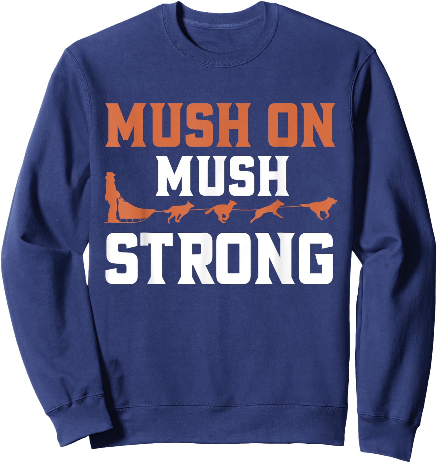 Mush On Mush Strong Dog Mushing Sweatshirt - Sweatshirt | Navy