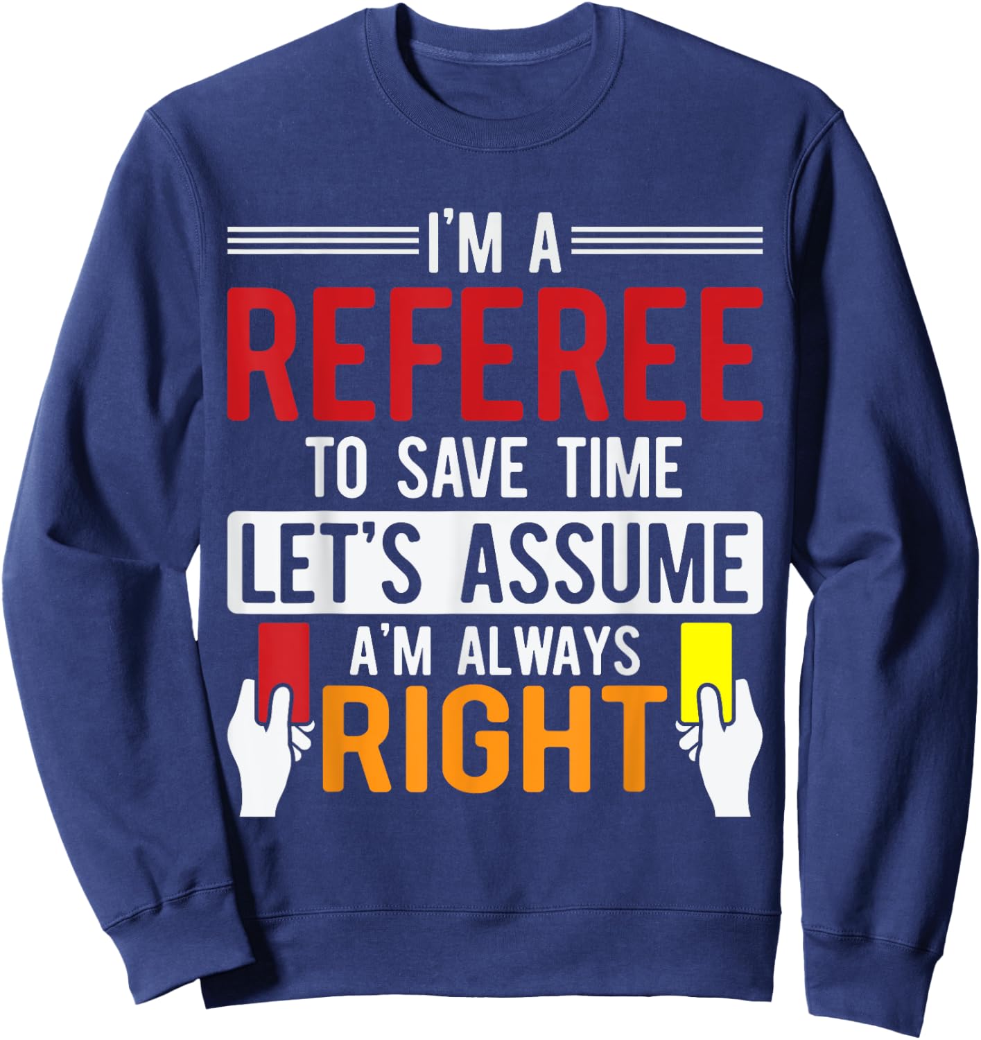 Refereeing I'm A Referee To Save Time Assume Always Right Sweatshirt - Sweatshirt | Navy