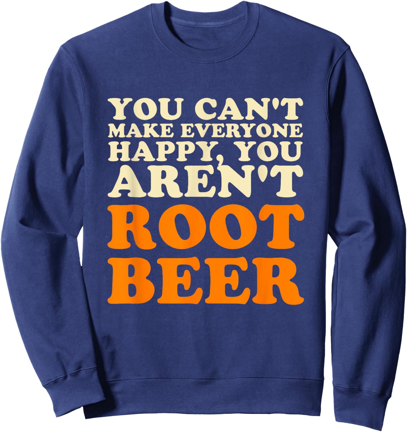 You Can't Make Everyone Happy You Aren't Root Beer Lover Sweatshirt - Sweatshirt | Navy