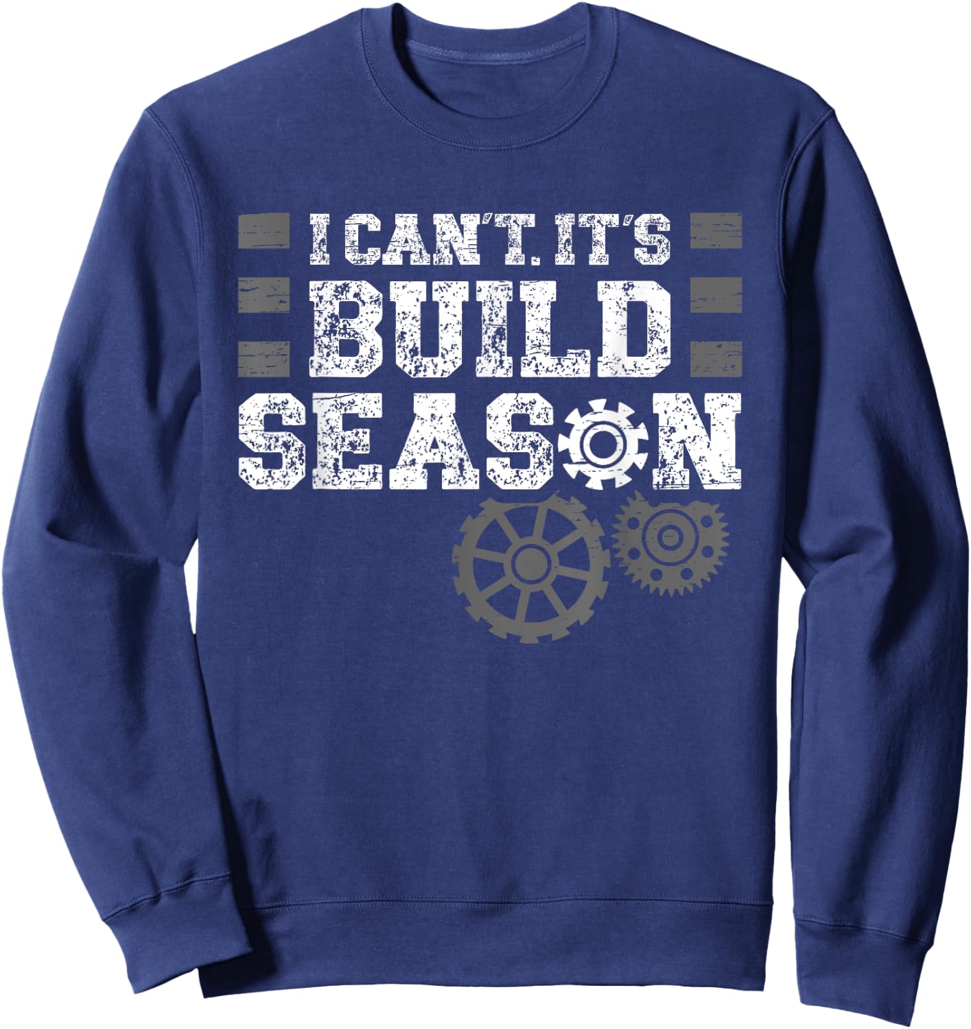 I Cant Its Build Season Statement for Builders Sweatshirt - Sweatshirt | Navy