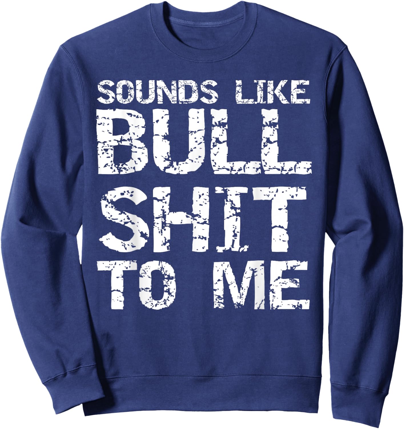 Funny Gag Gift Sarcastic Sounds Like Bullshit to Me Sweatshirt - Sweatshirt | Navy
