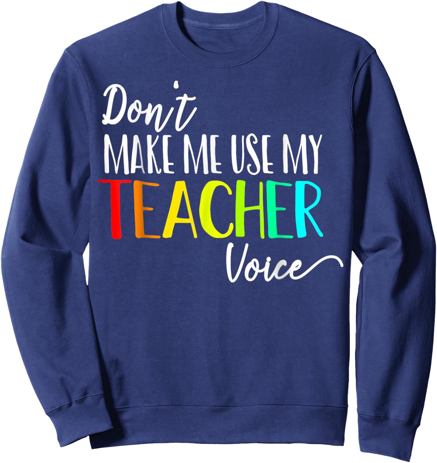 Don't Make Me Use My Teacher Voice Back to School Teacher Men Women Girls Kids Sweatshirt - Sweatshirt | Navy