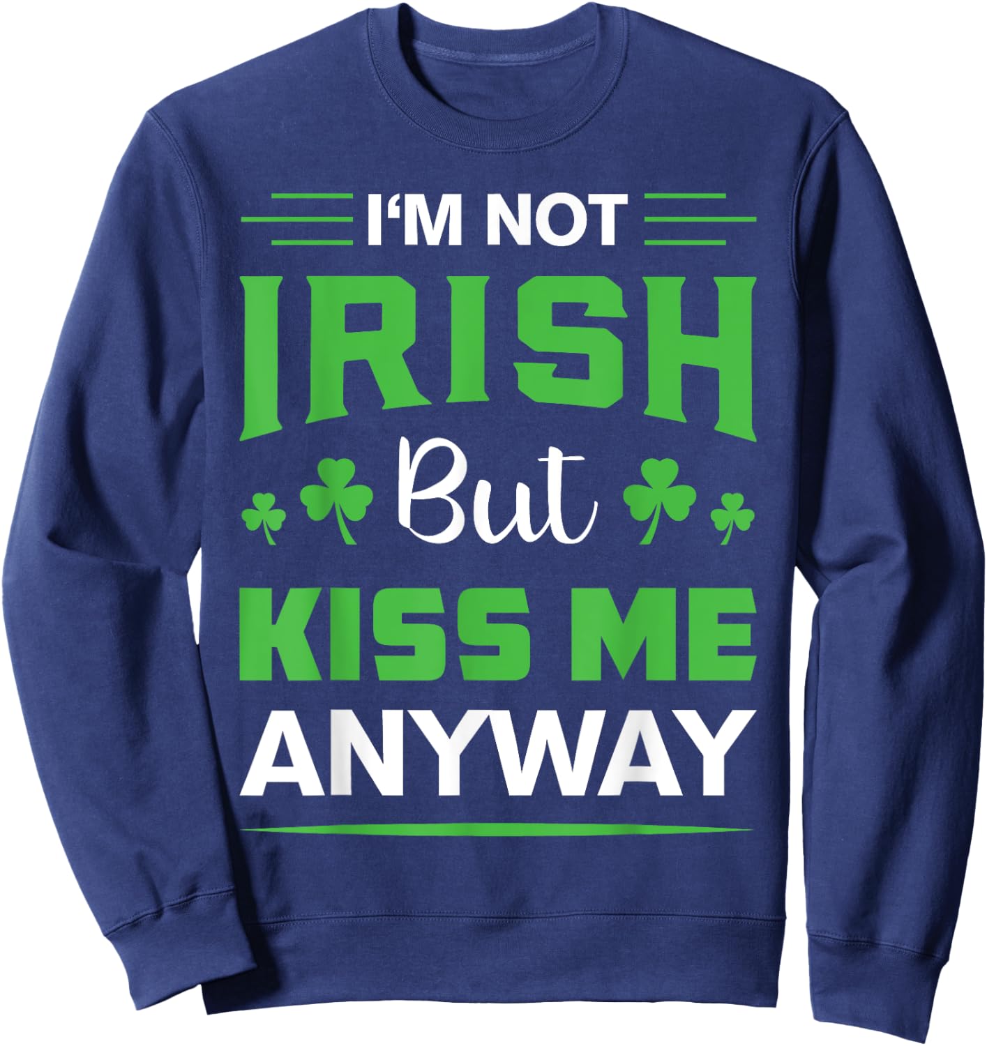 I'm Not Irish But Kiss Me Anyway Funny Saint Patrick's Day Sweatshirt - Sweatshirt | Navy