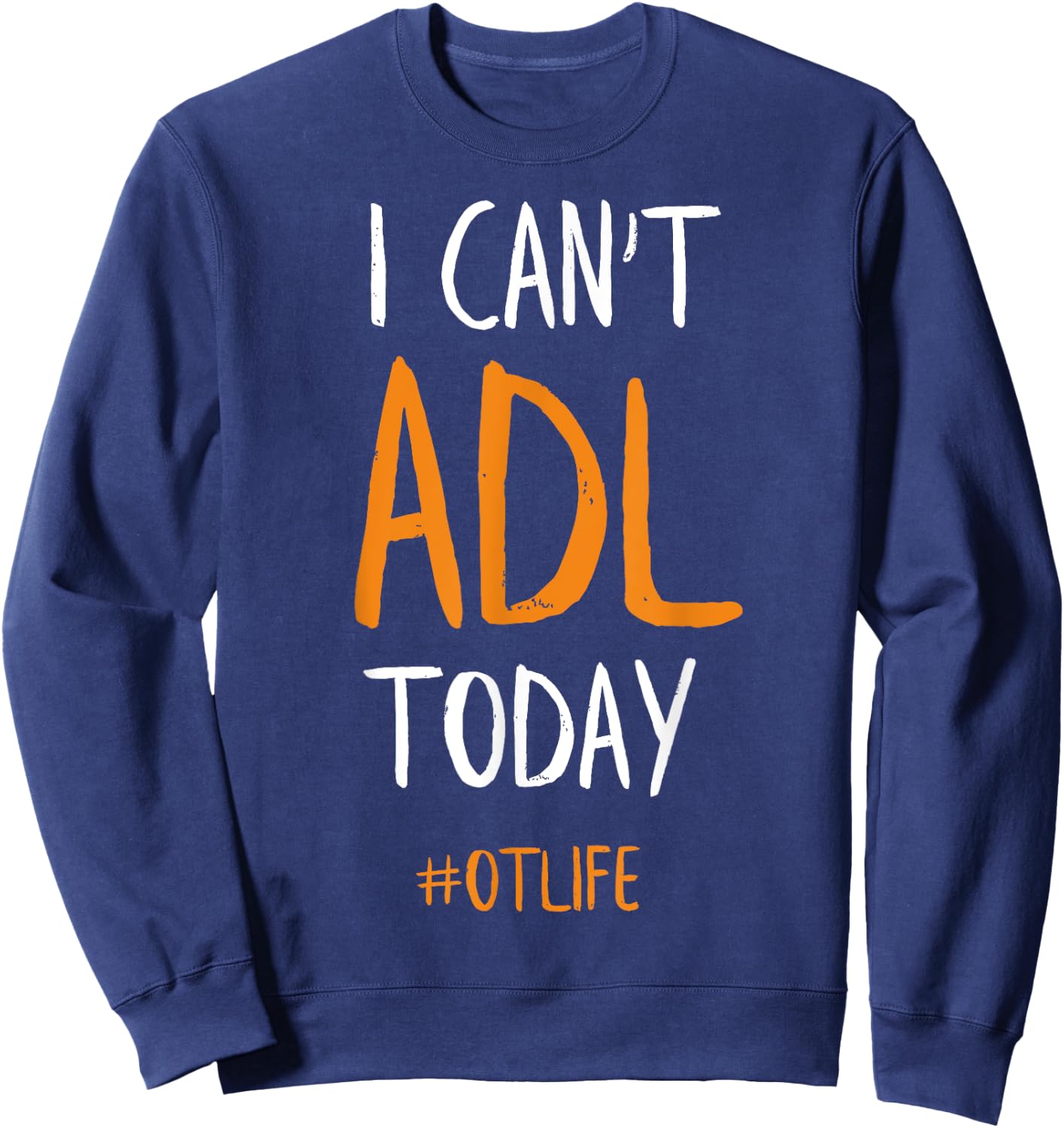 OT Occupational Therapy Shirt, I Can't ADL Today Sweatshirt - Sweatshirt | Navy