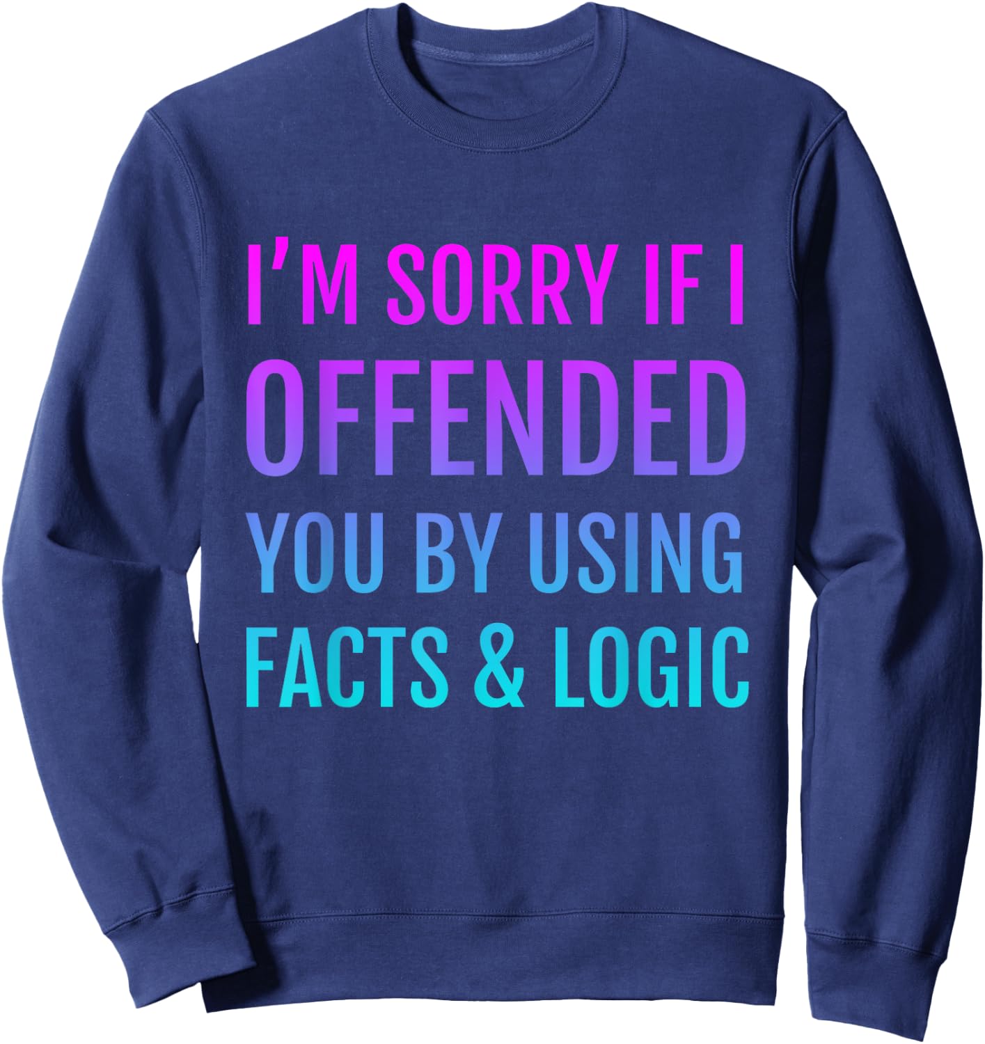 I'm Sorry If I Offended You By Using Facts and Logic Sweatshirt - Sweatshirt | Navy