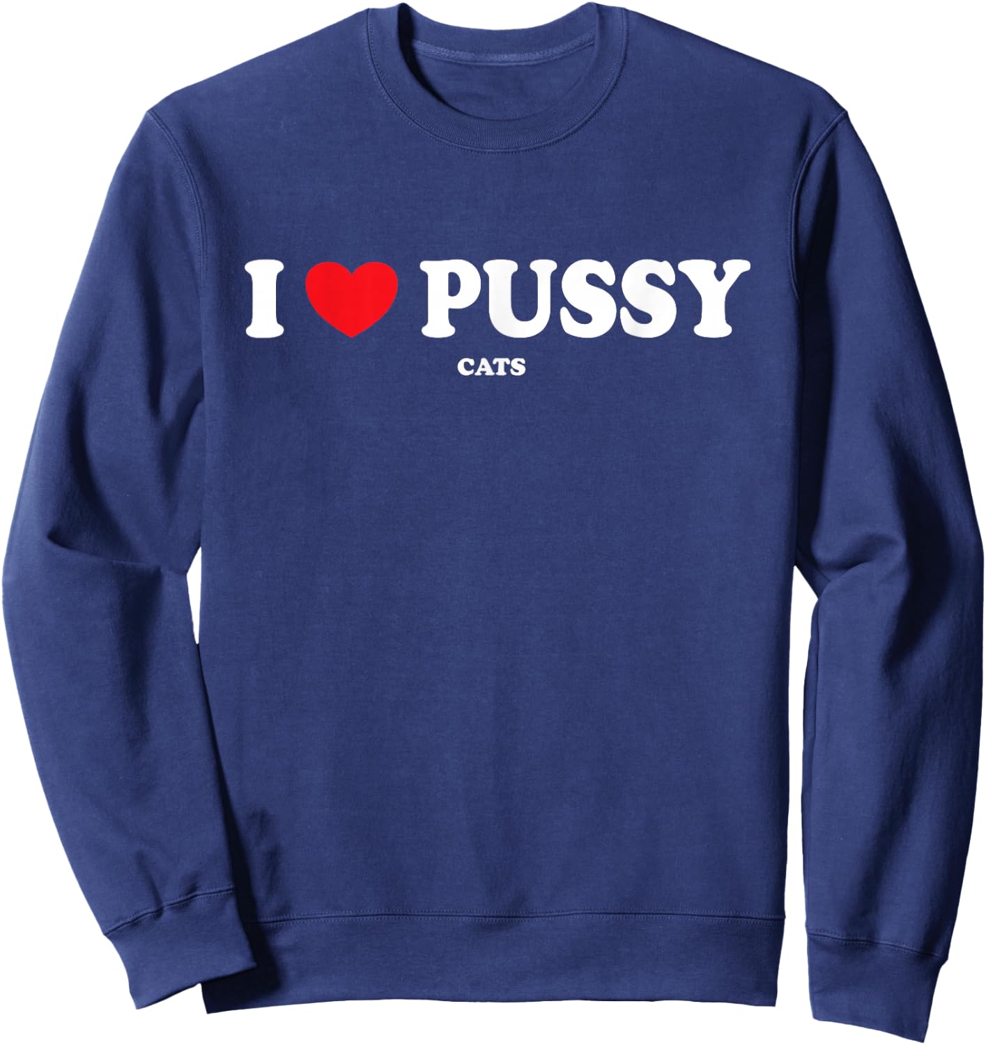 I Love Pussy Cats, Funny Adult Inappropriate Pussy Sweatshirt - Sweatshirt | Navy
