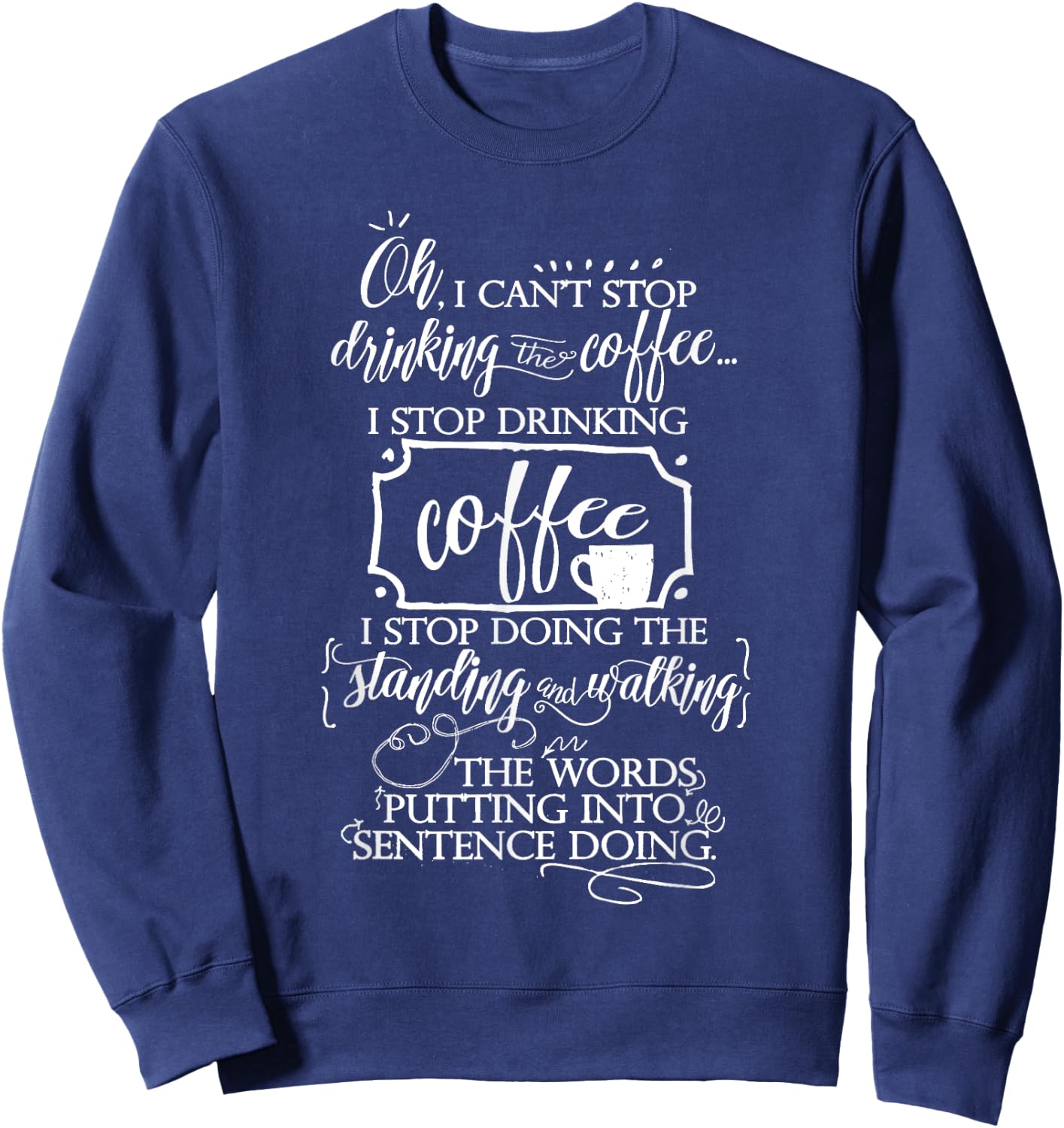 Oh I cant Stop Drinking the Coffee - Funny coffee shirt Sweatshirt - Sweatshirt | Navy