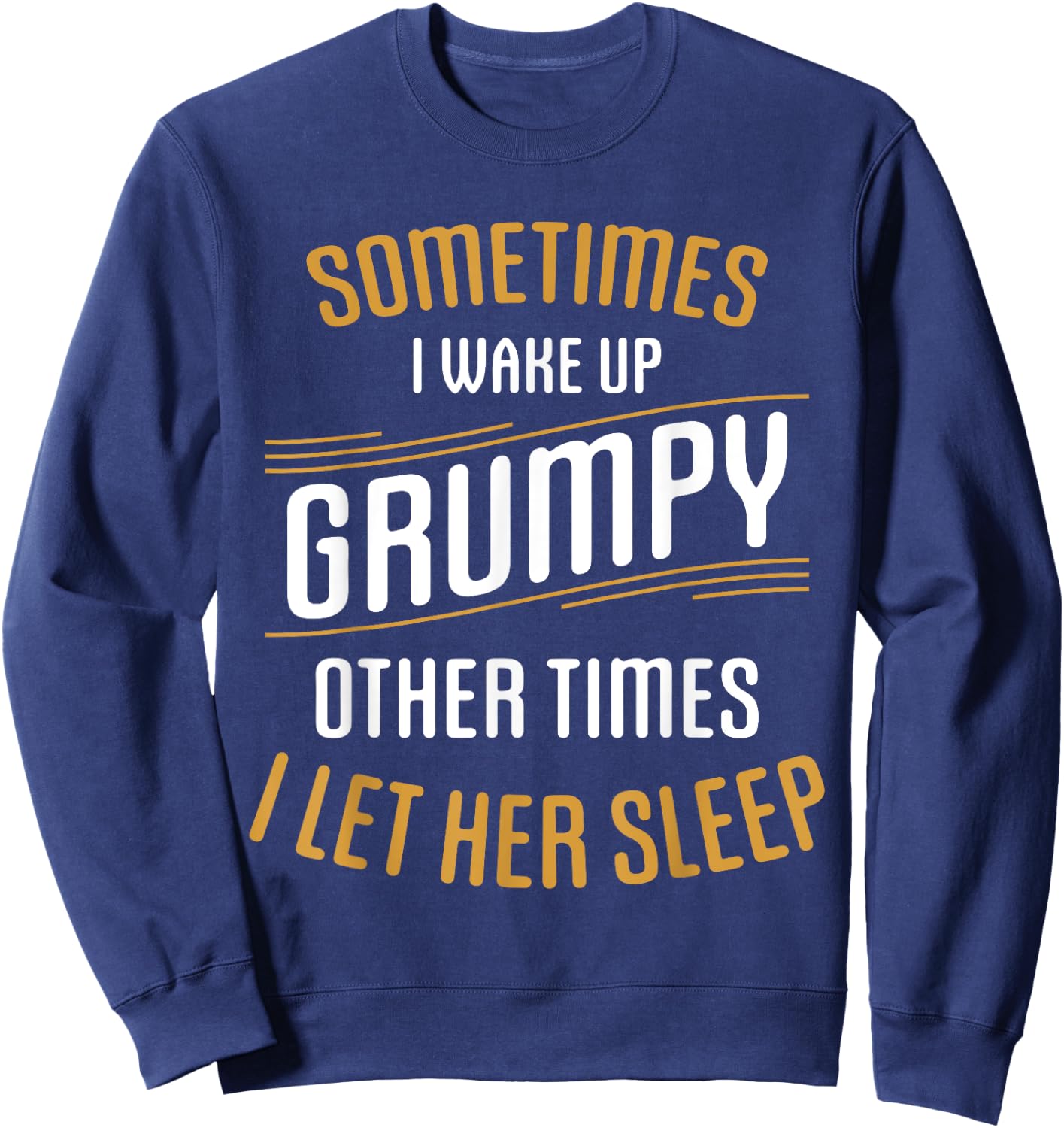 Sometimes I Wake Up Grumpy Other Times I Let Her Sleep Sweatshirt - Sweatshirt | Navy