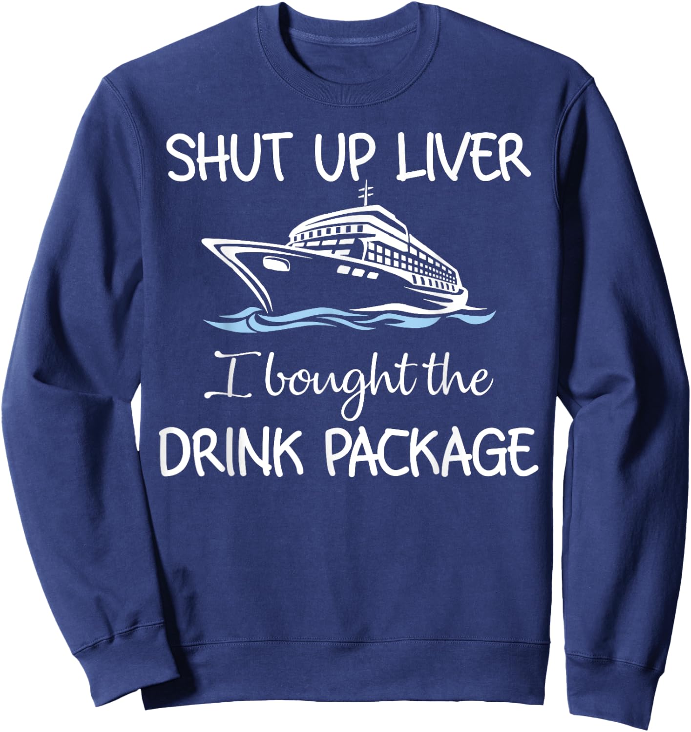 Shut Up Liver I Bought The Drink Package Sweatshirt - Sweatshirt | Navy