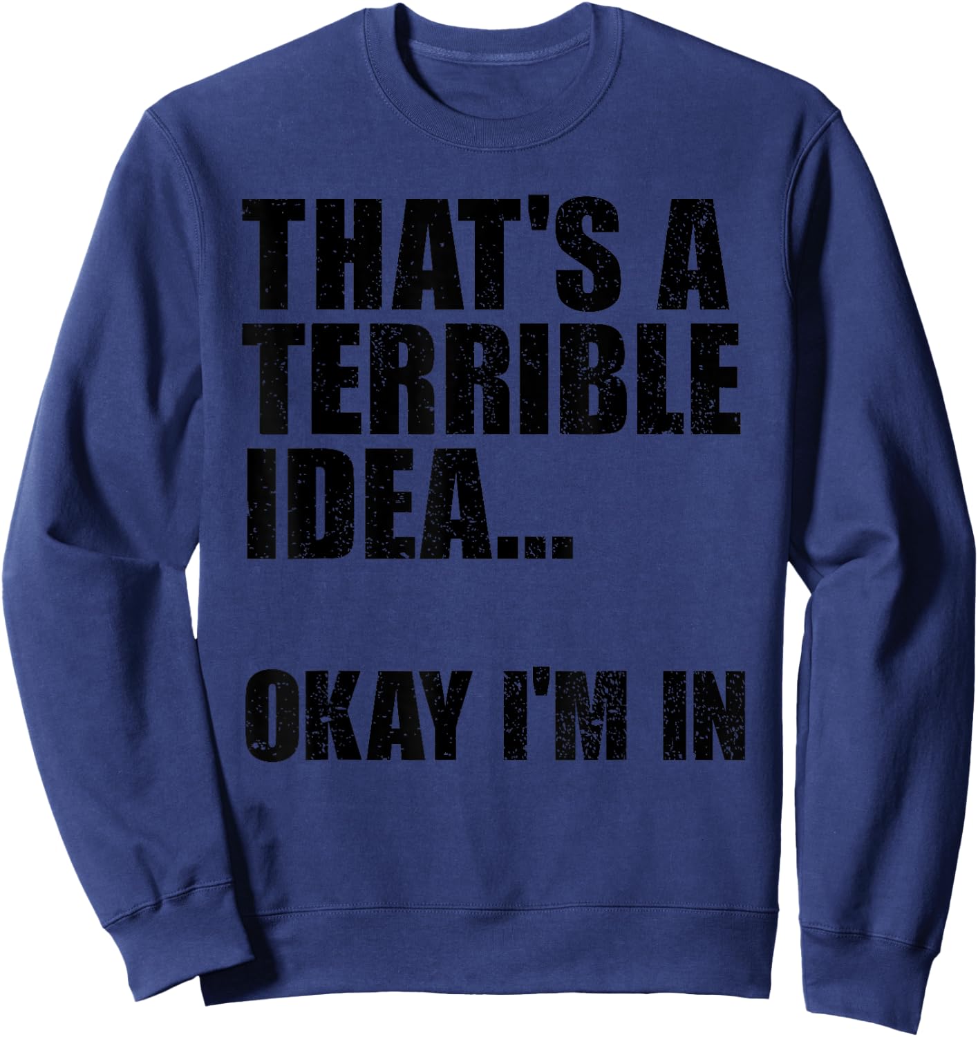 That's A Terrible Idea Okay I'm In Sweatshirt - Sweatshirt | Navy
