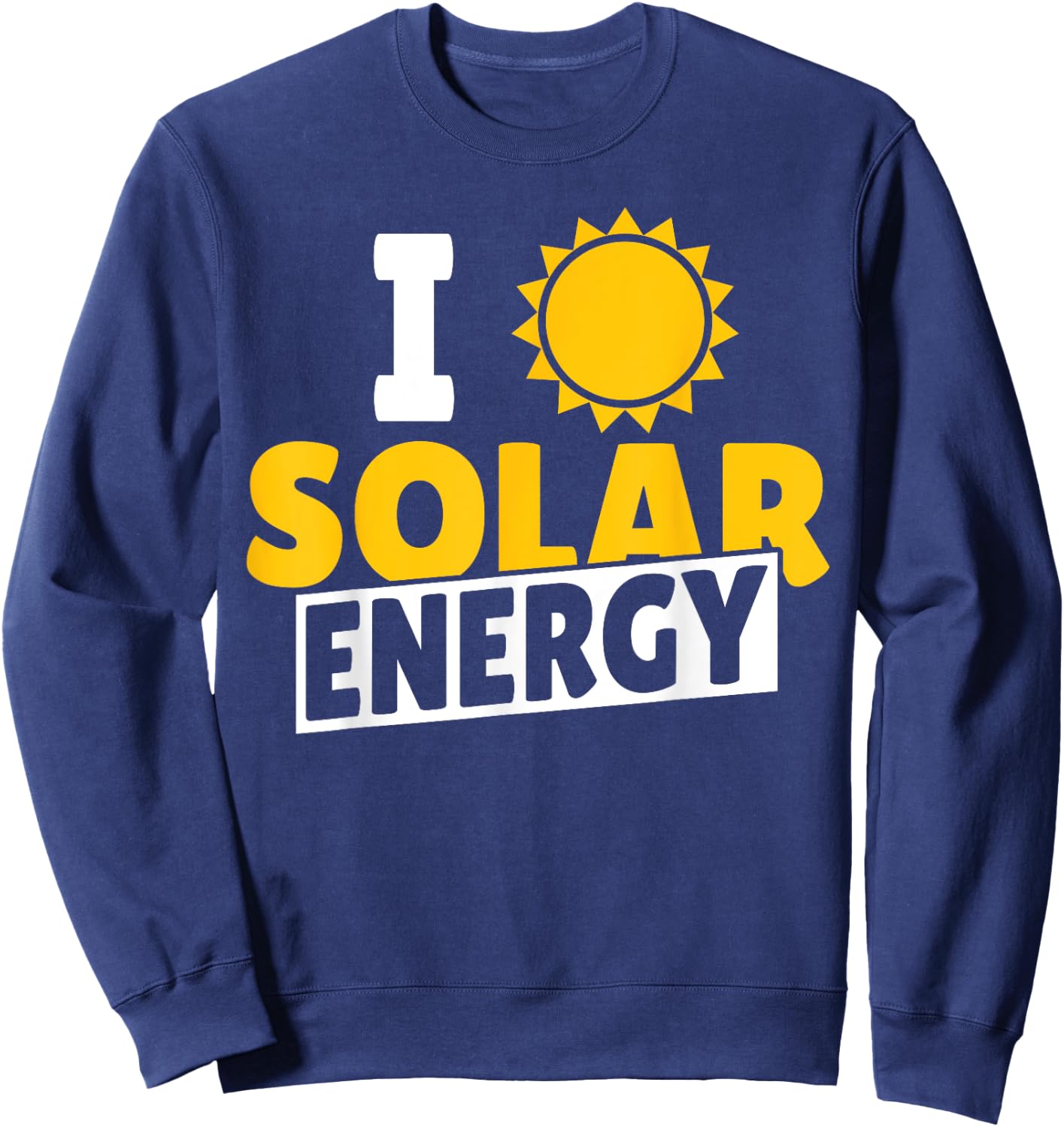 I Love Solar Energy Power Solar Panel Renewable Energy Sweatshirt - Sweatshirt | Navy