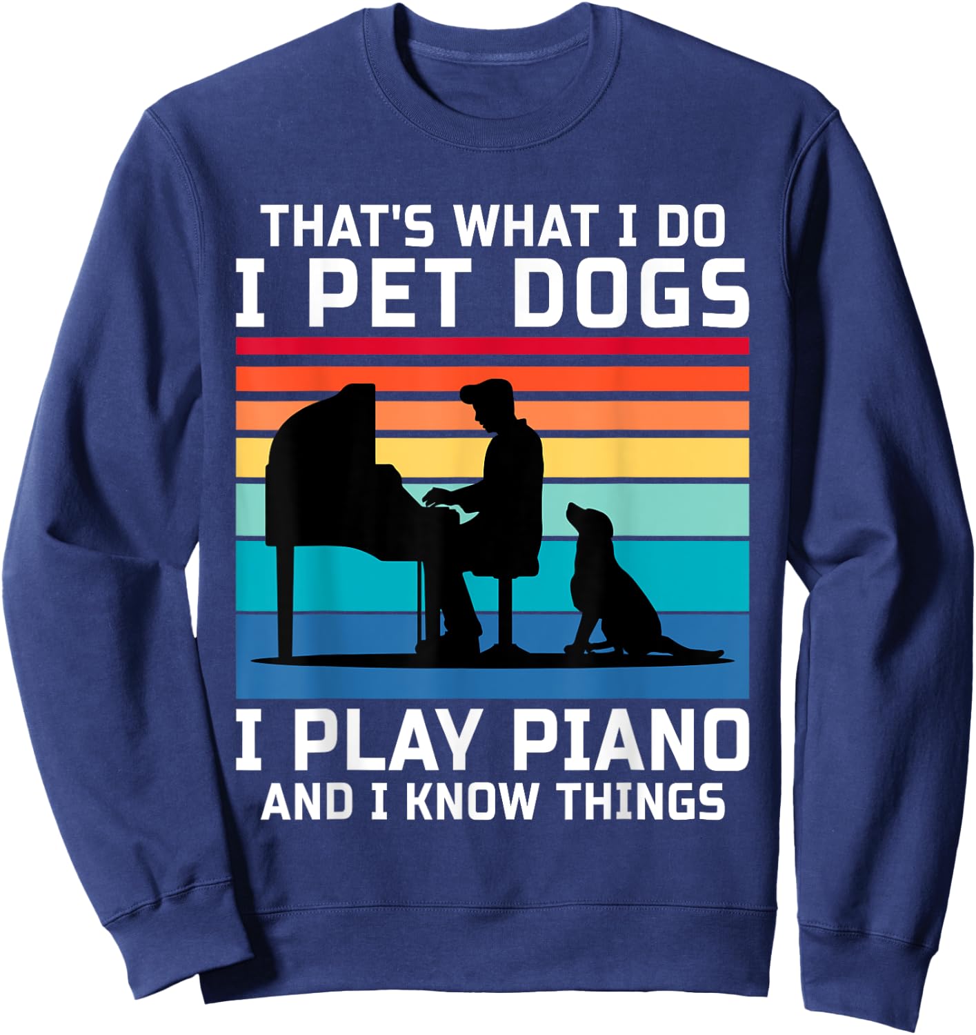 That's What I Do I Pet Dogs I Play Piano And I Know Things Sweatshirt - Sweatshirt | Navy