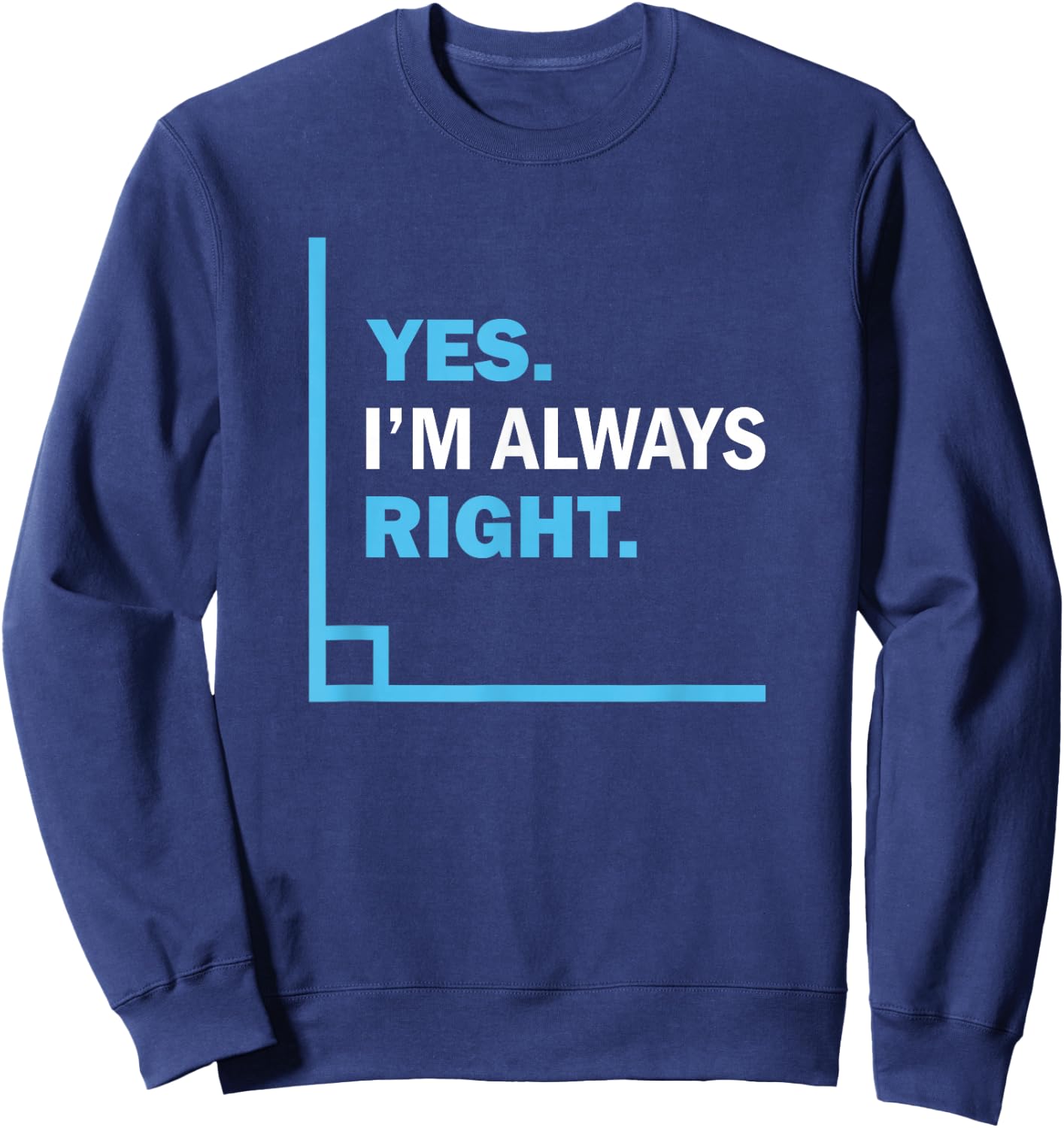 Yes I'm Always Right, Funny Math Puns for Teachers Sweatshirt - Sweatshirt | Navy