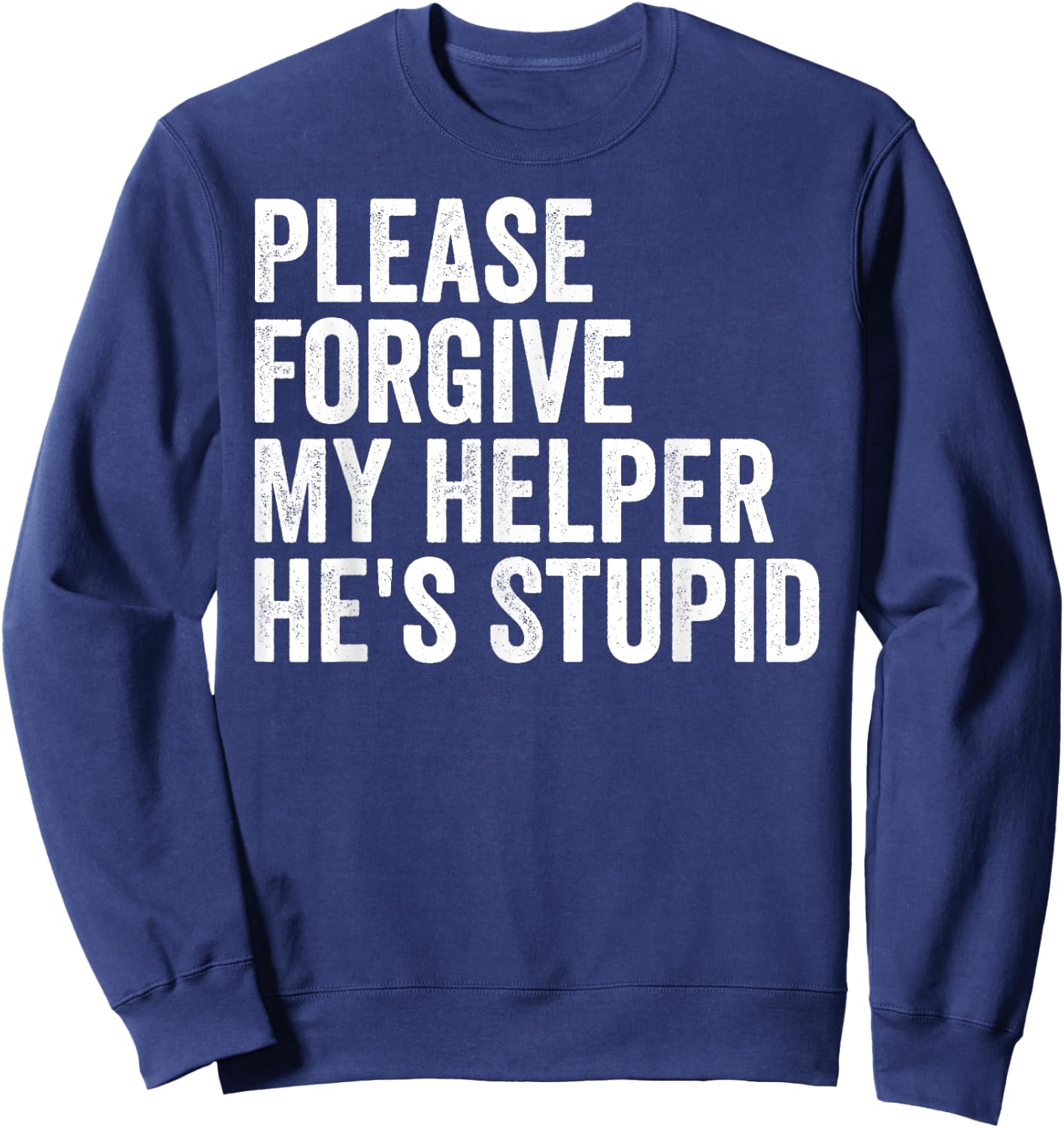 Please Forgive My Helper He's Stupid Sarcastic Quote Sweatshirt - Sweatshirt | Navy