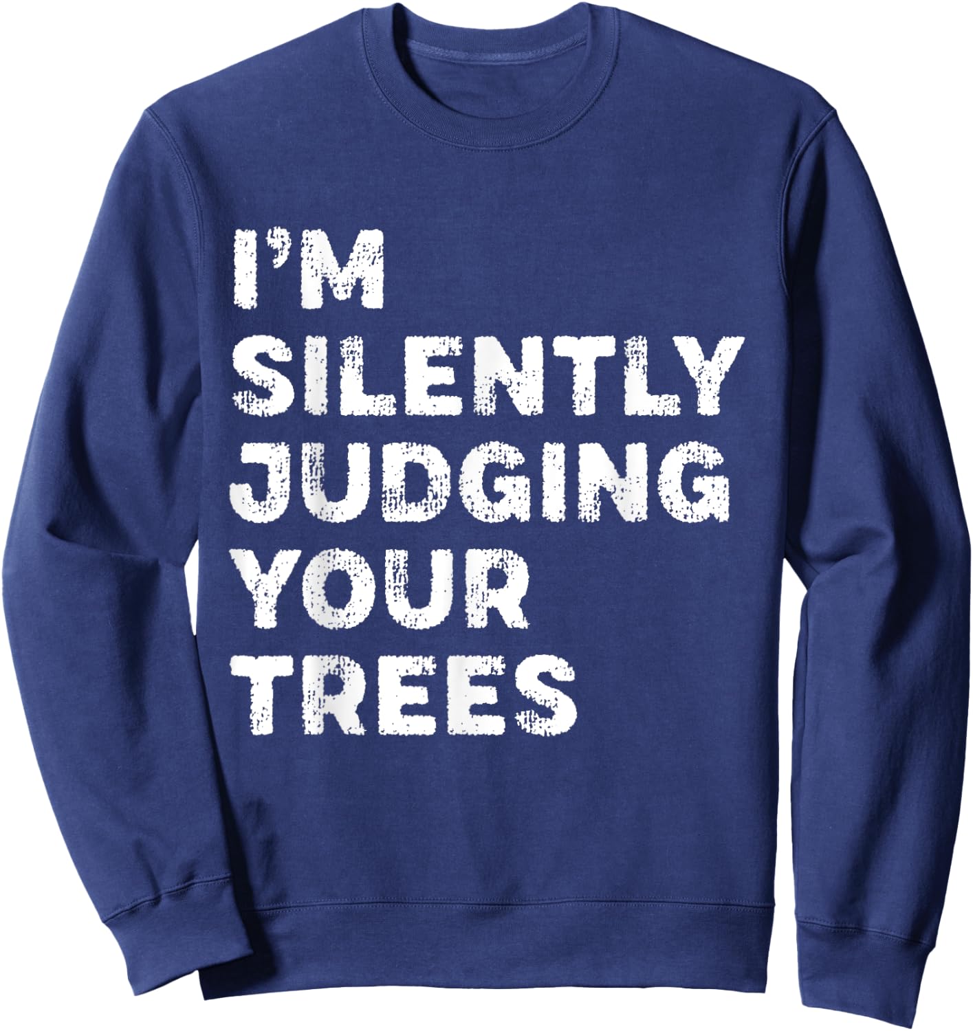 I'm Silently Judging Your Trees Funny Arborist Woodworker Sweatshirt - Sweatshirt | Navy